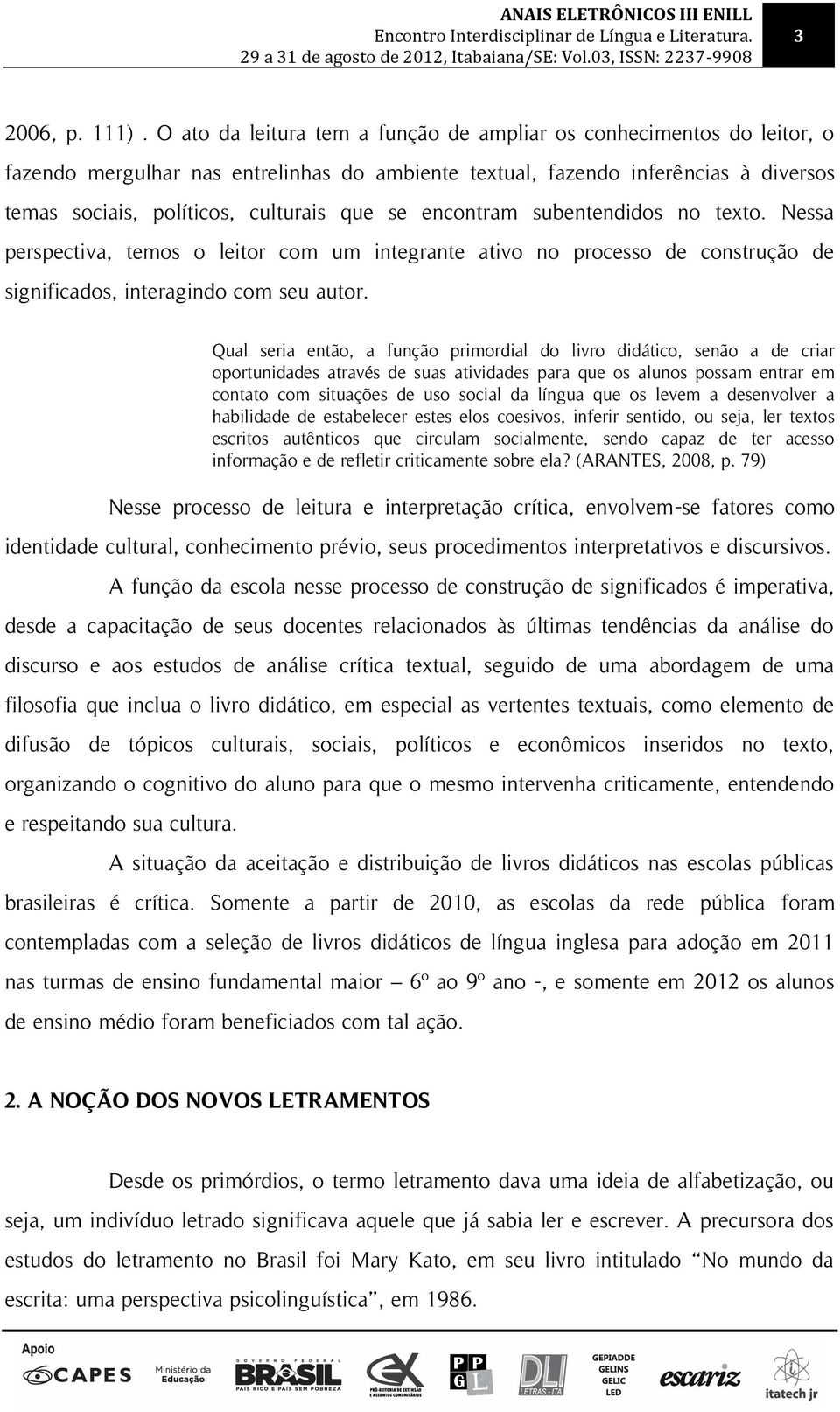 encontram subentendidos no texto. Nessa perspectiva, temos o leitor com um integrante ativo no processo de construção de significados, interagindo com seu autor.