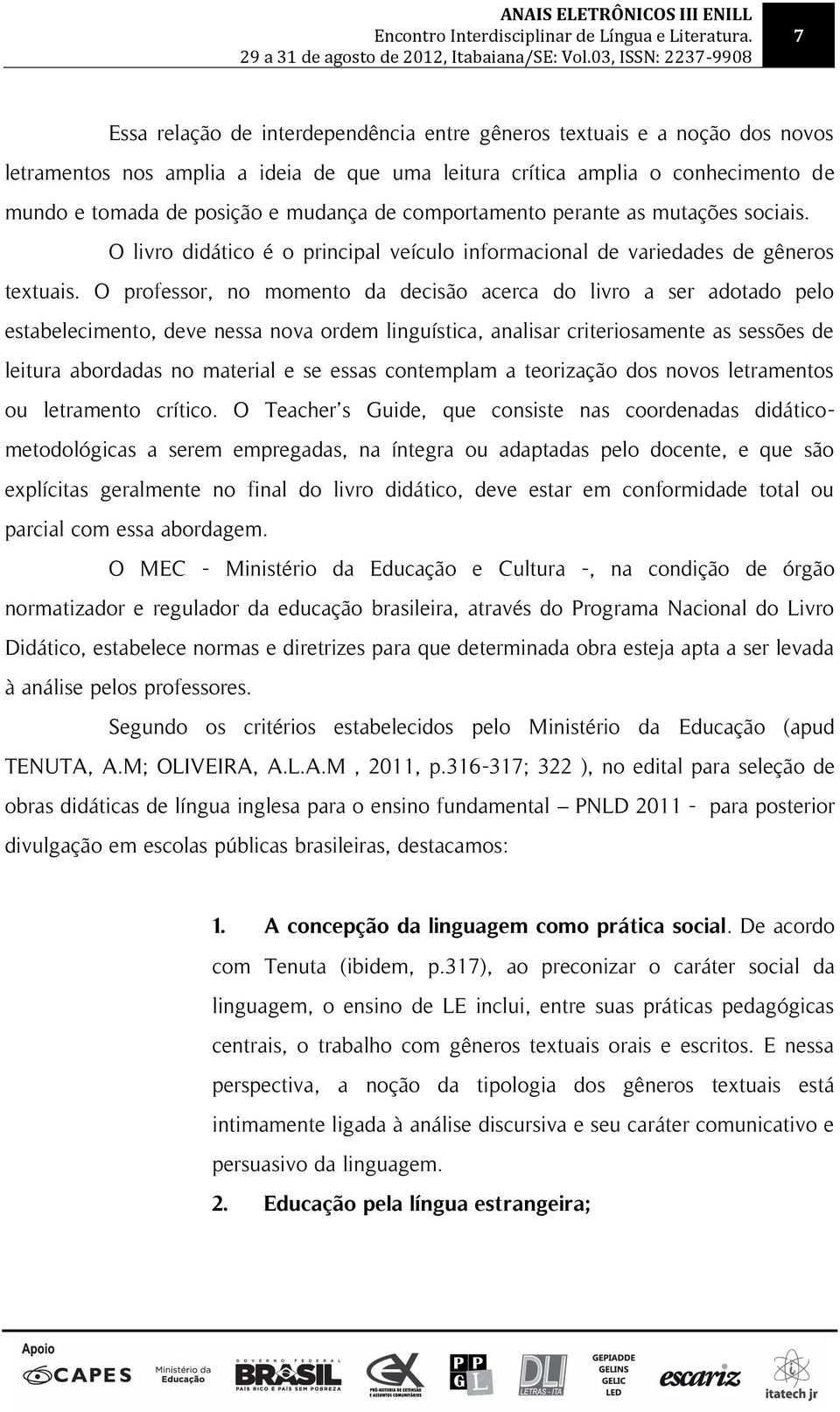 O professor, no momento da decisão acerca do livro a ser adotado pelo estabelecimento, deve nessa nova ordem linguística, analisar criteriosamente as sessões de leitura abordadas no material e se