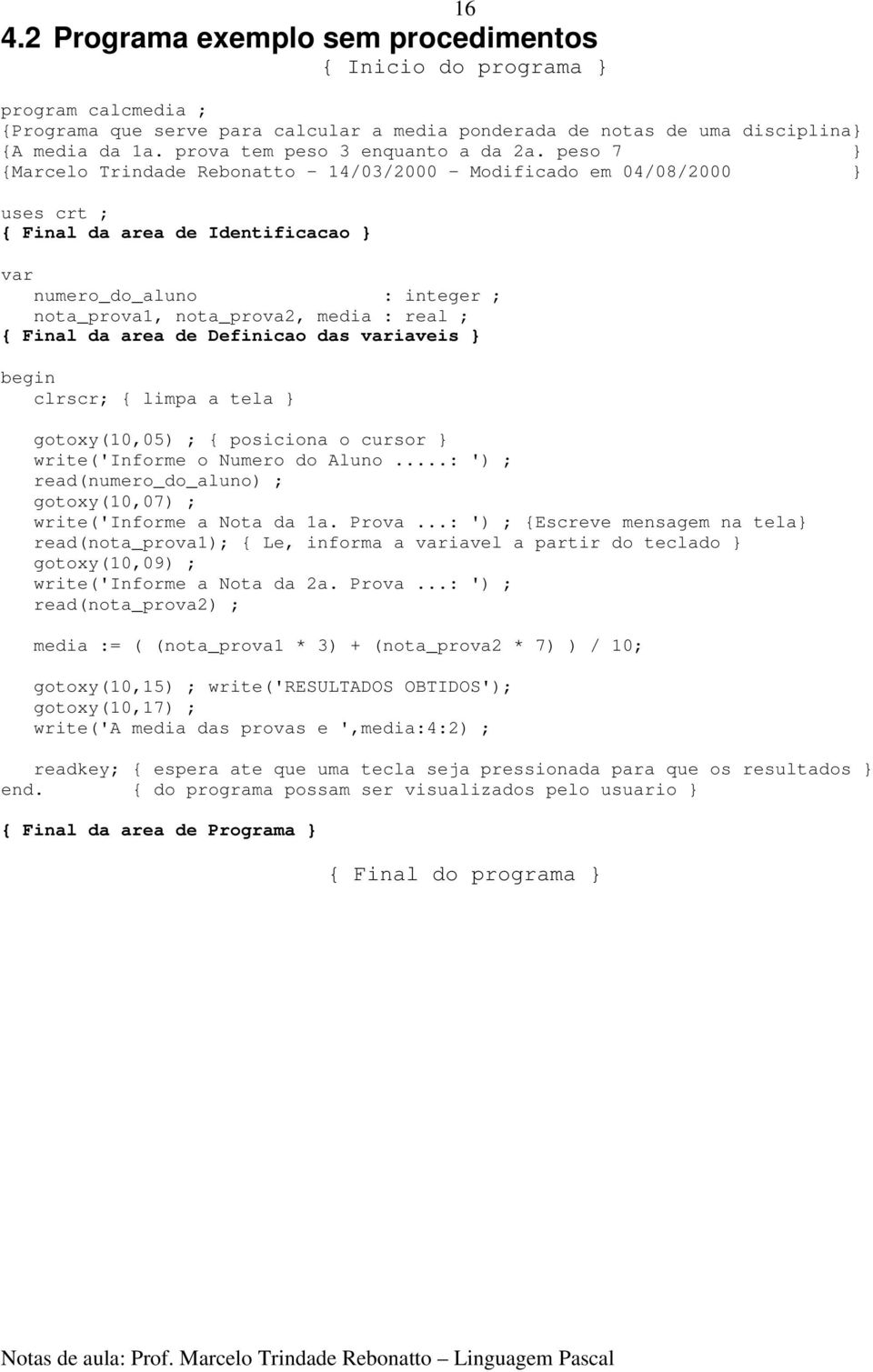 peso 7 } {Marcelo Trindade Rebonatto - 14/03/2000 - Modificado em 04/08/2000 } uses crt ; { Final da area de Identificacao } 16 var numero_do_aluno : integer ; nota_prova1, nota_prova2, media : real