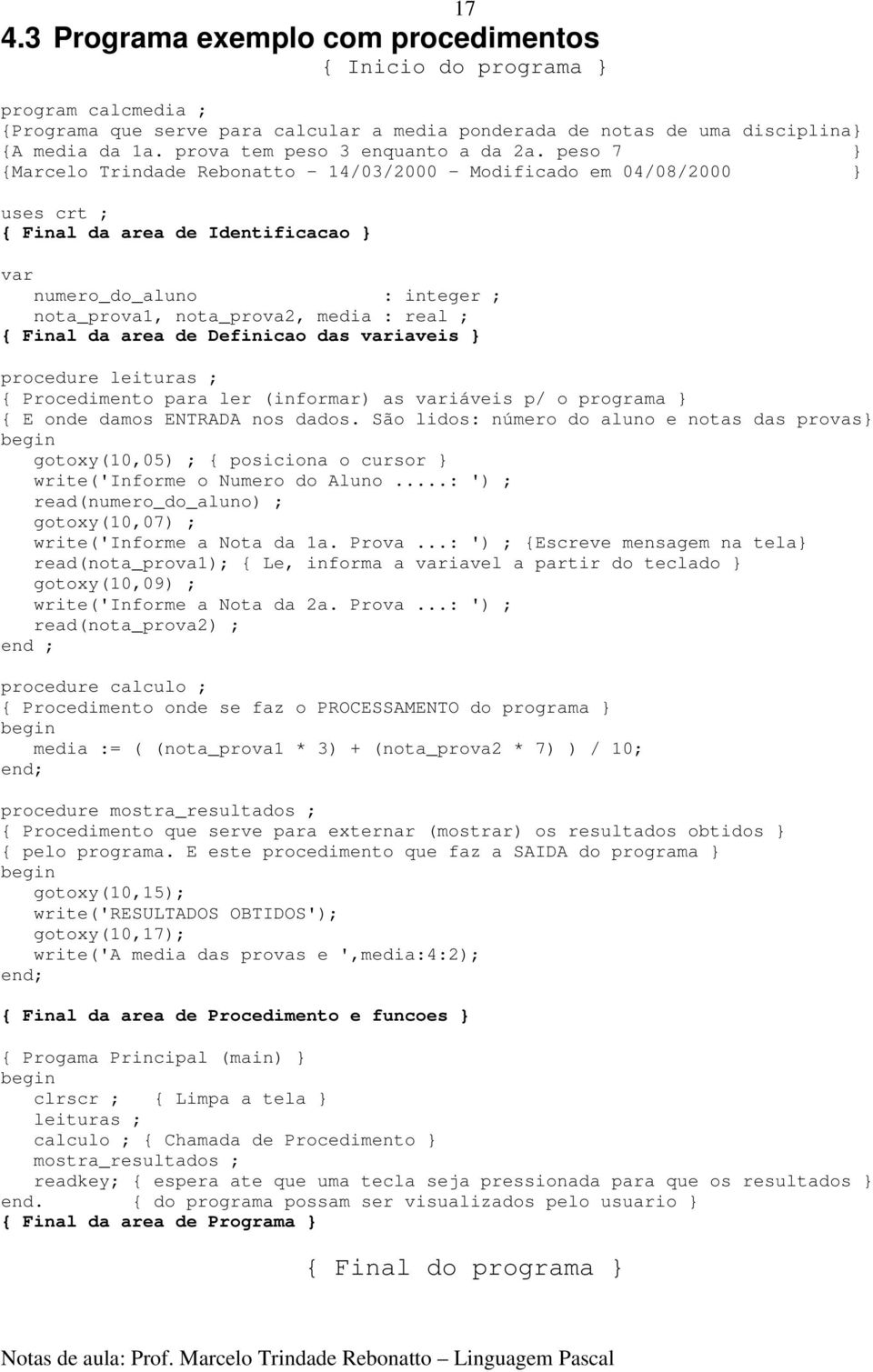 peso 7 } {Marcelo Trindade Rebonatto - 14/03/2000 - Modificado em 04/08/2000 } uses crt ; { Final da area de Identificacao } 17 var numero_do_aluno : integer ; nota_prova1, nota_prova2, media : real