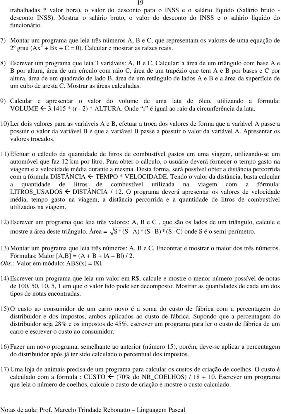 7) Montar um programa que leia três números A, B e C, que representam os valores de uma equação de 2º grau (Ax 2 + Bx + C = 0). Calcular e mostrar as raízes reais.