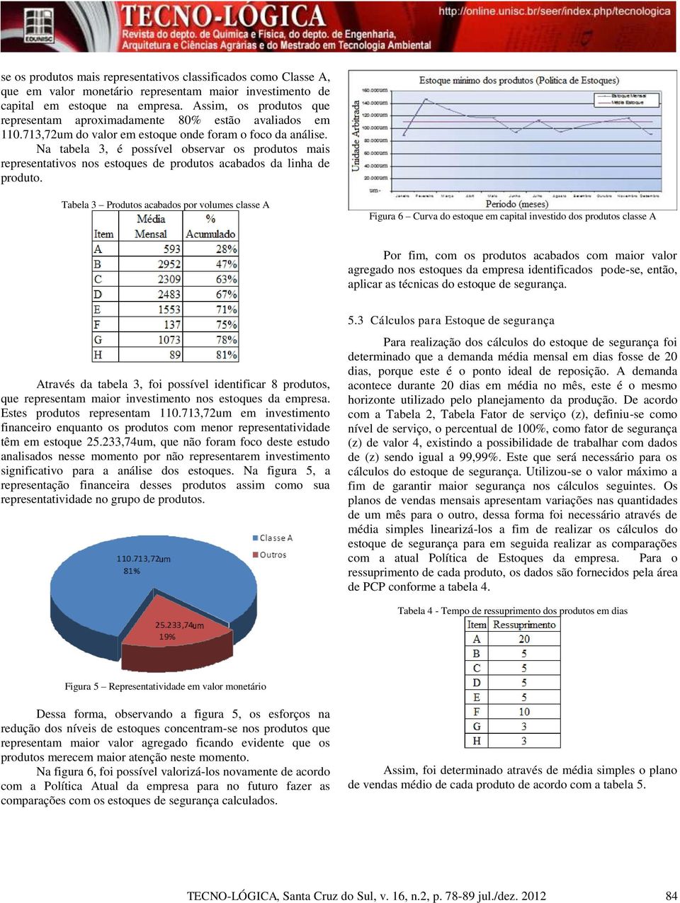 Na tabea 3, é possíve observar os produtos mais representativos nos estoques de produtos acabados da inha de produto.