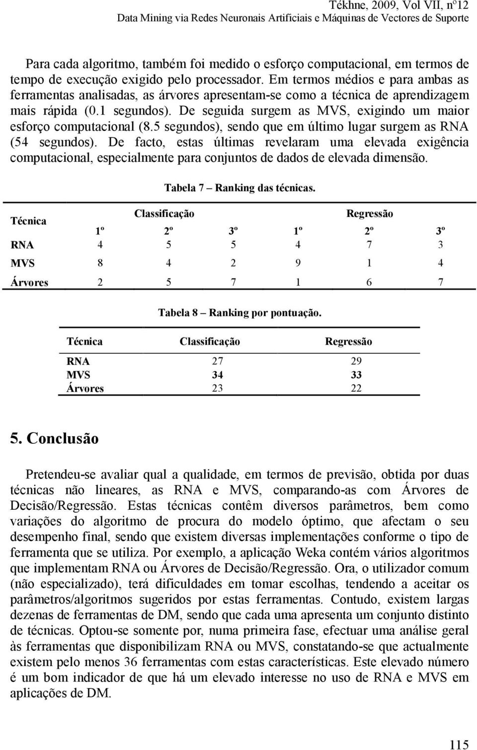 De seguida surgem as MVS, exigindo um maior esforço computacional (8.5 segundos), sendo que em último lugar surgem as RNA (54 segundos).