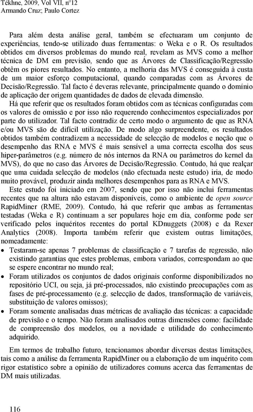 No entanto, a melhoria das MVS é conseguida à custa de um maior esforço computacional, quando comparadas com as Árvores de Decisão/Regressão.