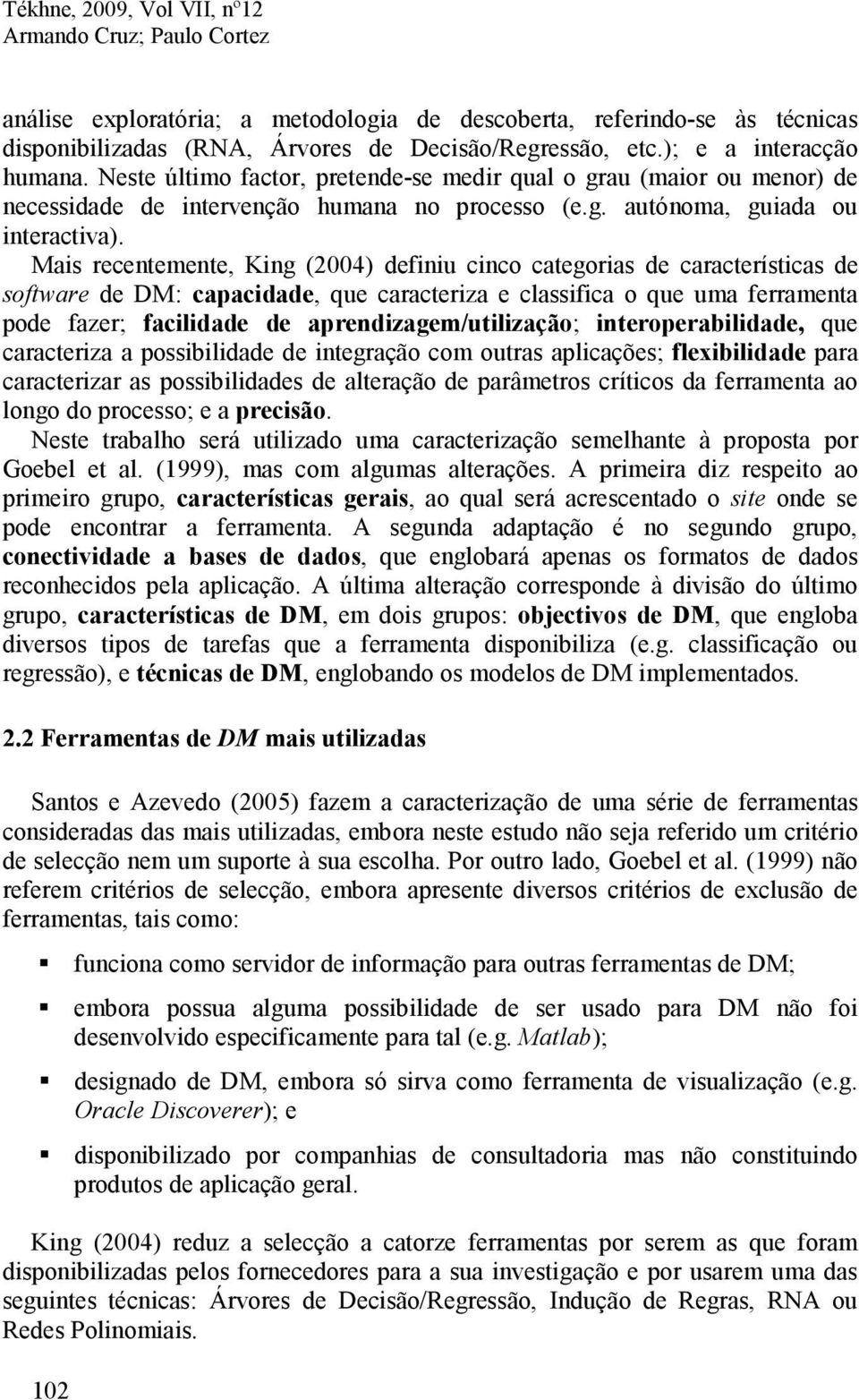 Mais recentemente, King (2004) definiu cinco categorias de características de software de DM: capacidade, que caracteriza e classifica o que uma ferramenta pode fazer; facilidade de