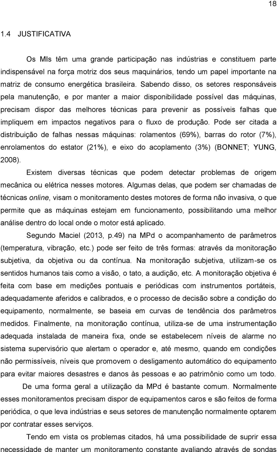 Sabendo disso, os setores responsáveis pela manutenção, e por manter a maior disponibilidade possível das máquinas, precisam dispor das melhores técnicas para prevenir as possíveis falhas que