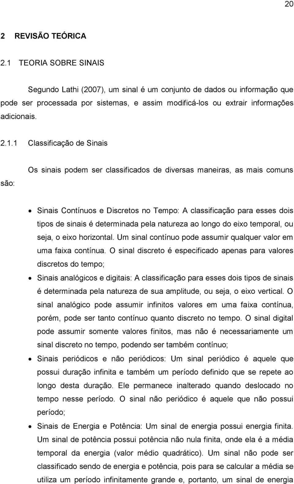 Classificação de Sinais são: Os sinais podem ser classificados de diversas maneiras, as mais comuns Sinais Contínuos e Discretos no Tempo: A classificação para esses dois tipos de sinais é