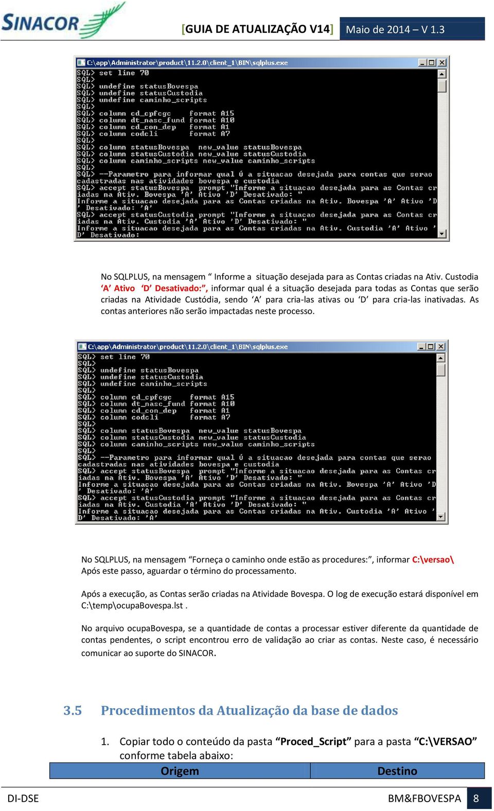 As contas anteriores não serão impactadas neste processo. No SQLPLUS, na mensagem Forneça o caminho onde estão as procedures:, informar C:\versao\ Após este passo, aguardar o término do processamento.