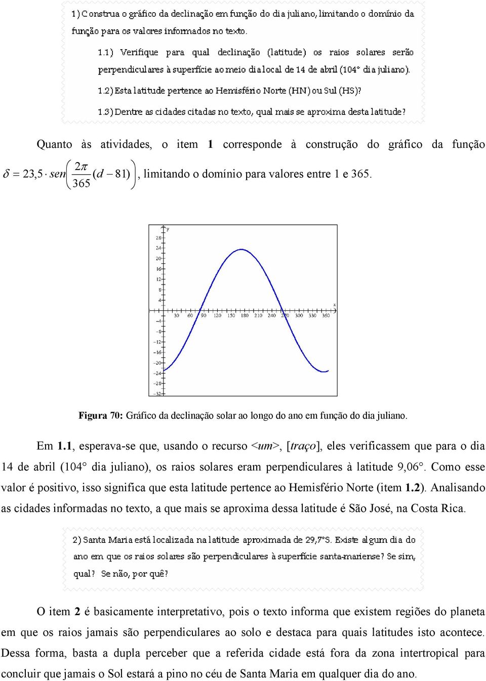 1, esperava-se que, usando o recurso <um>, [traço], eles verificassem que para o dia 14 de abril (104 dia juliano), os raios solares eram perpendiculares à latitude 9,06.