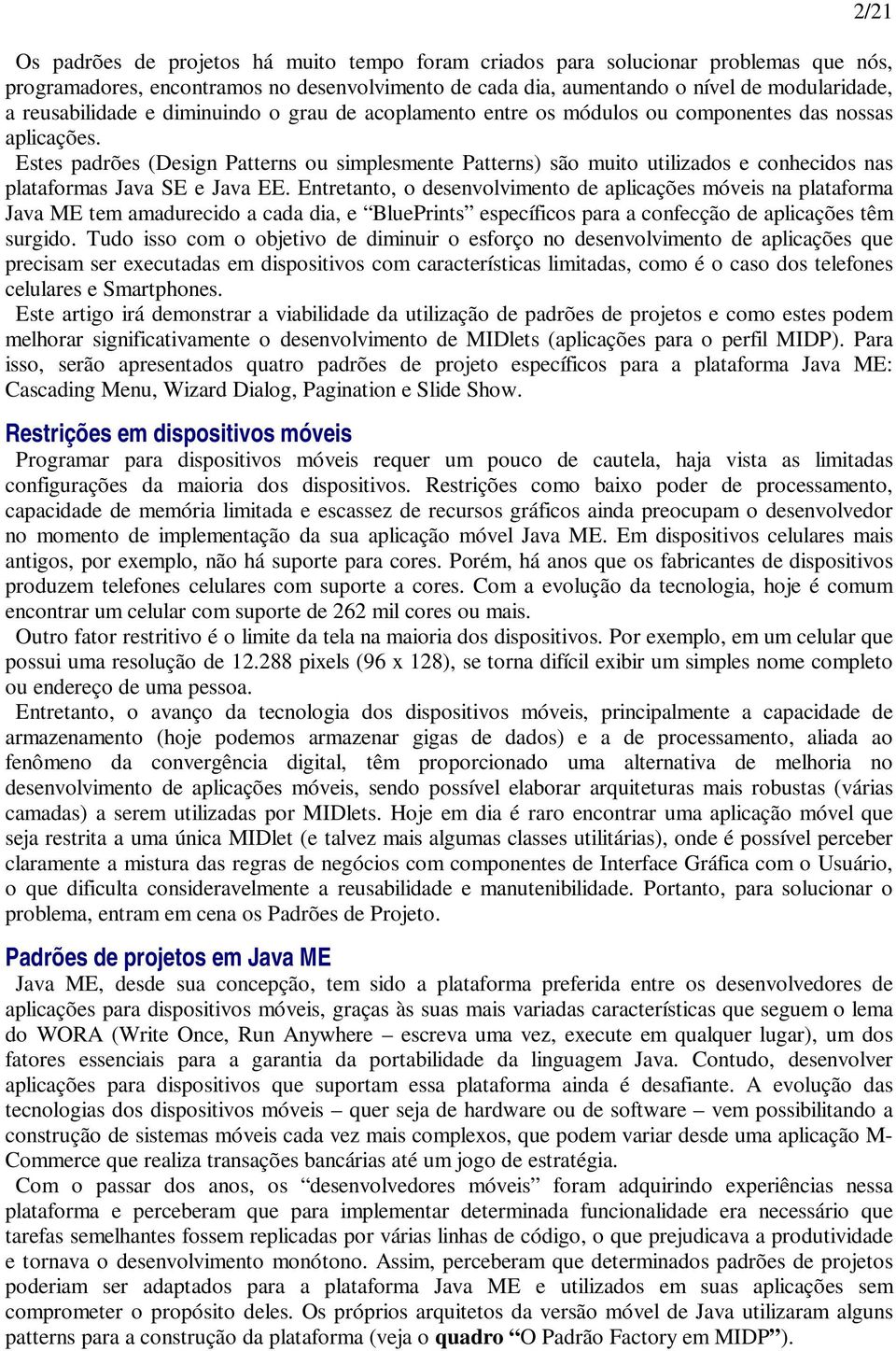 Estes padrões (Design Patterns ou simplesmente Patterns) são muito utilizados e conhecidos nas plataformas Java SE e Java EE.