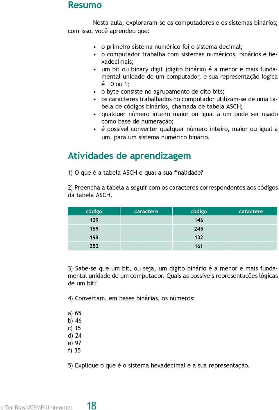 bits; os caracteres trabalhados no computador utilizam-se de uma tabela de códigos binários, chamada de tabela ASCH; qualquer número inteiro maior ou igual a um pode ser usado como base de numeração;