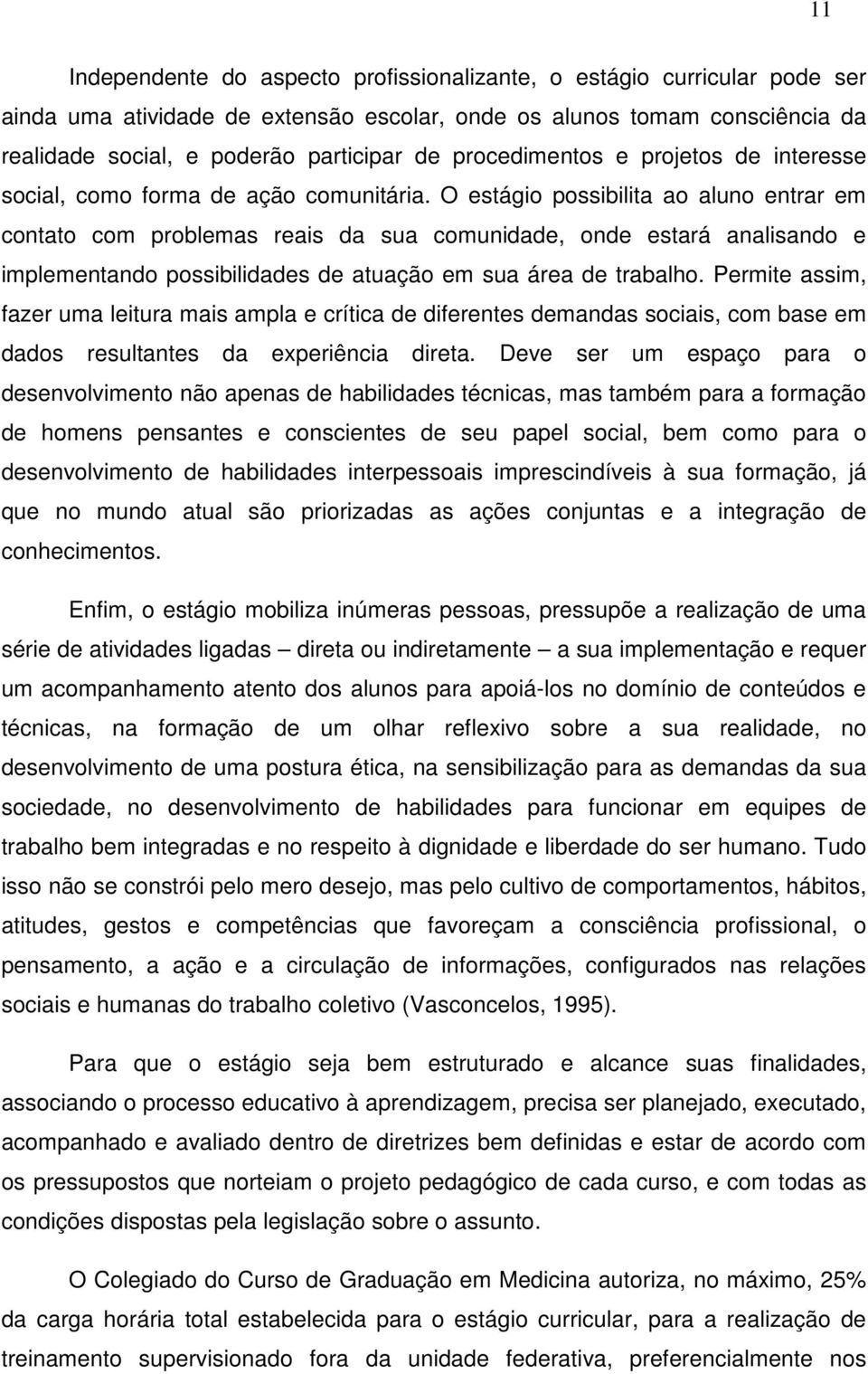 O estágio possibilita ao aluno entrar em contato com problemas reais da sua comunidade, onde estará analisando e implementando possibilidades de atuação em sua área de trabalho.