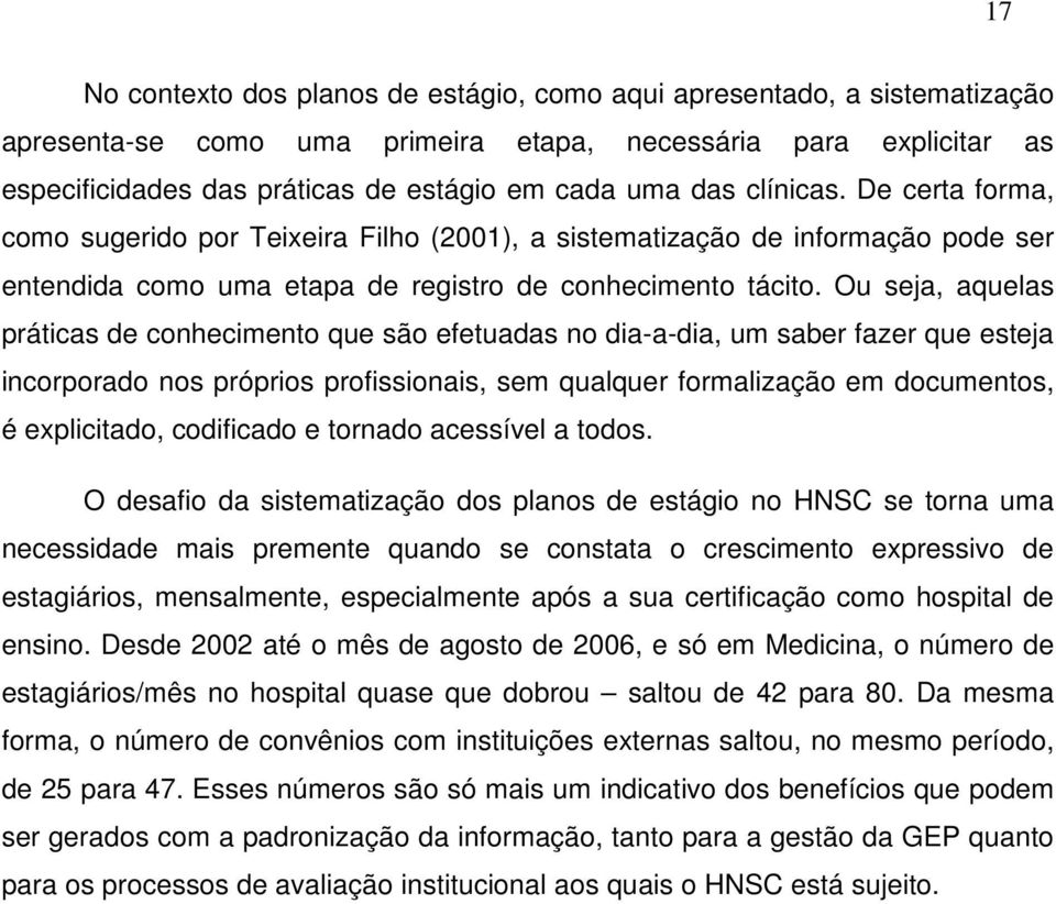 Ou seja, aquelas práticas de conhecimento que são efetuadas no dia-a-dia, um saber fazer que esteja incorporado nos próprios profissionais, sem qualquer formalização em documentos, é explicitado,