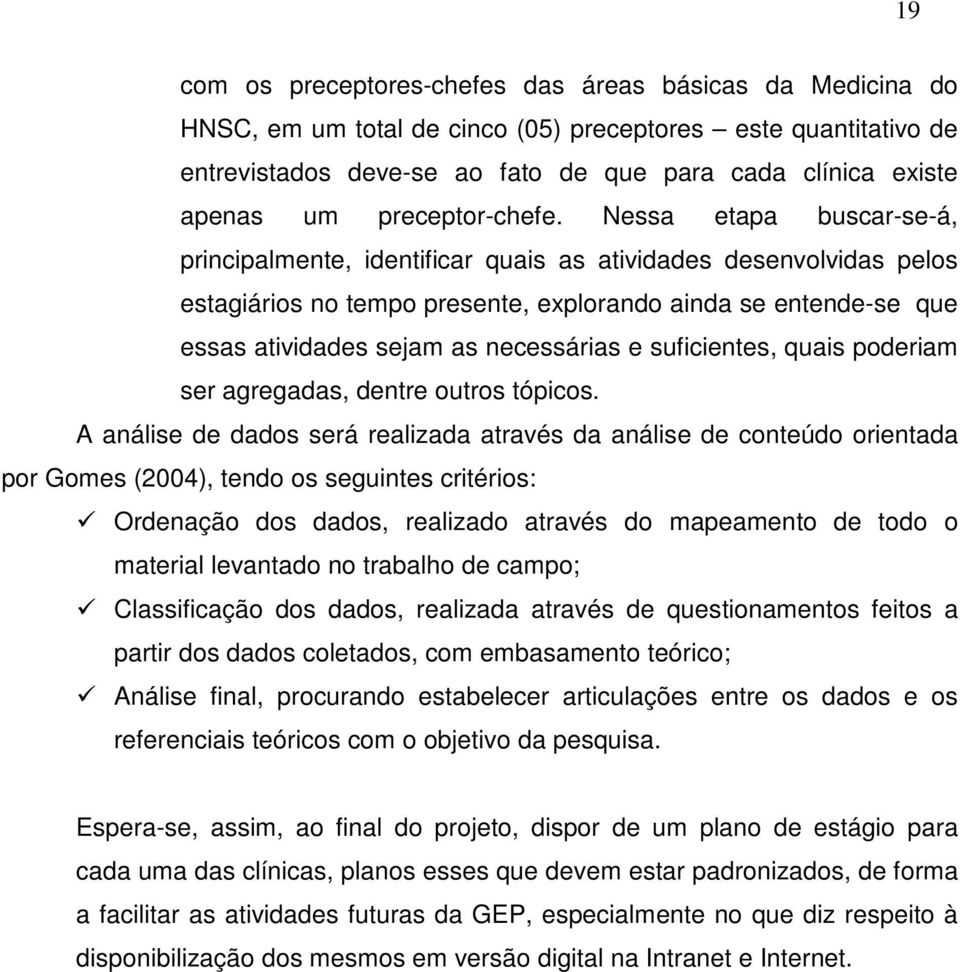 Nessa etapa buscar-se-á, principalmente, identificar quais as atividades desenvolvidas pelos estagiários no tempo presente, explorando ainda se entende-se que essas atividades sejam as necessárias e