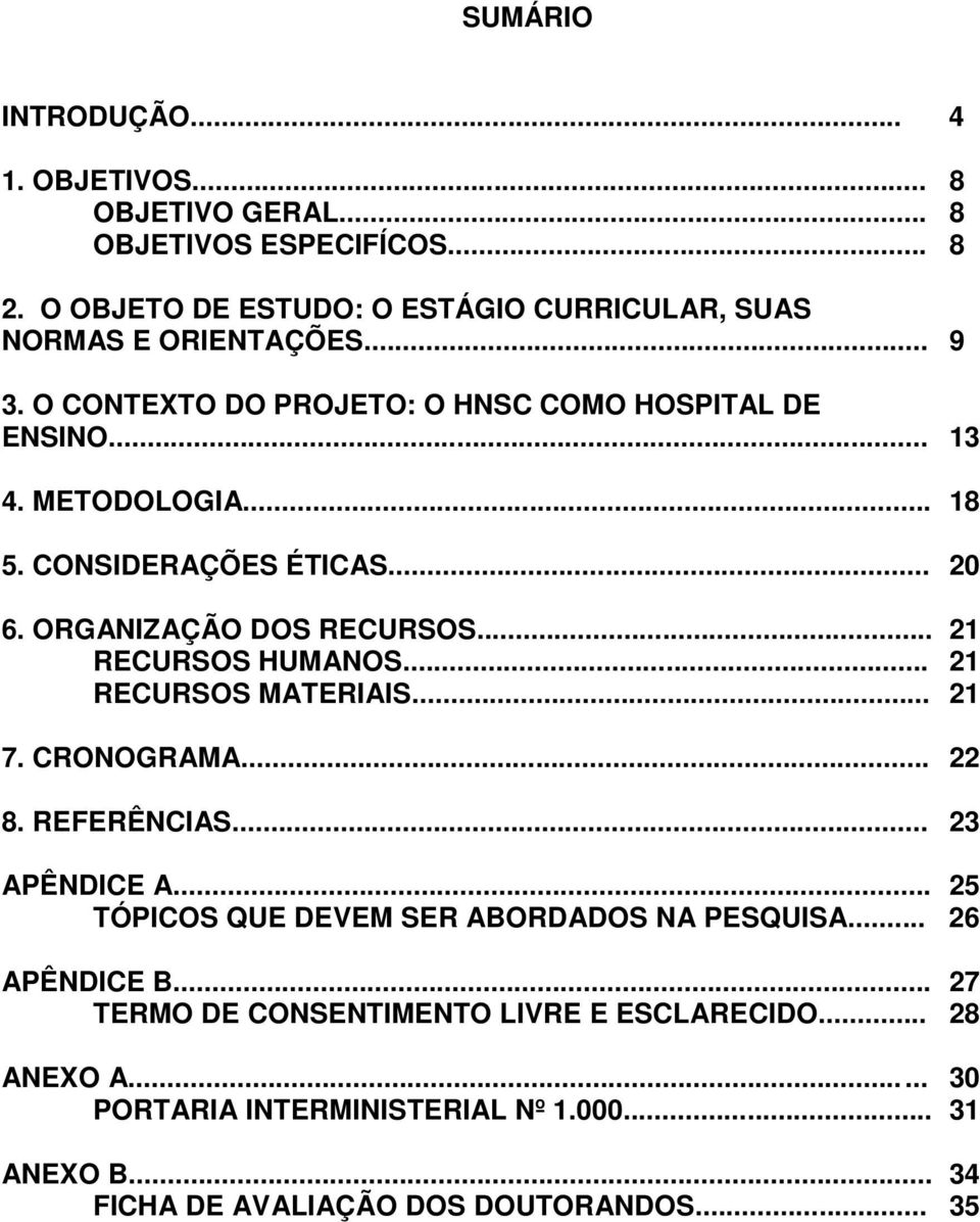 .. 21 RECURSOS HUMANOS... 21 RECURSOS MATERIAIS... 21 7. CRONOGRAMA... 22 8. REFERÊNCIAS... 23 APÊNDICE A... 25 TÓPICOS QUE DEVEM SER ABORDADOS NA PESQUISA.