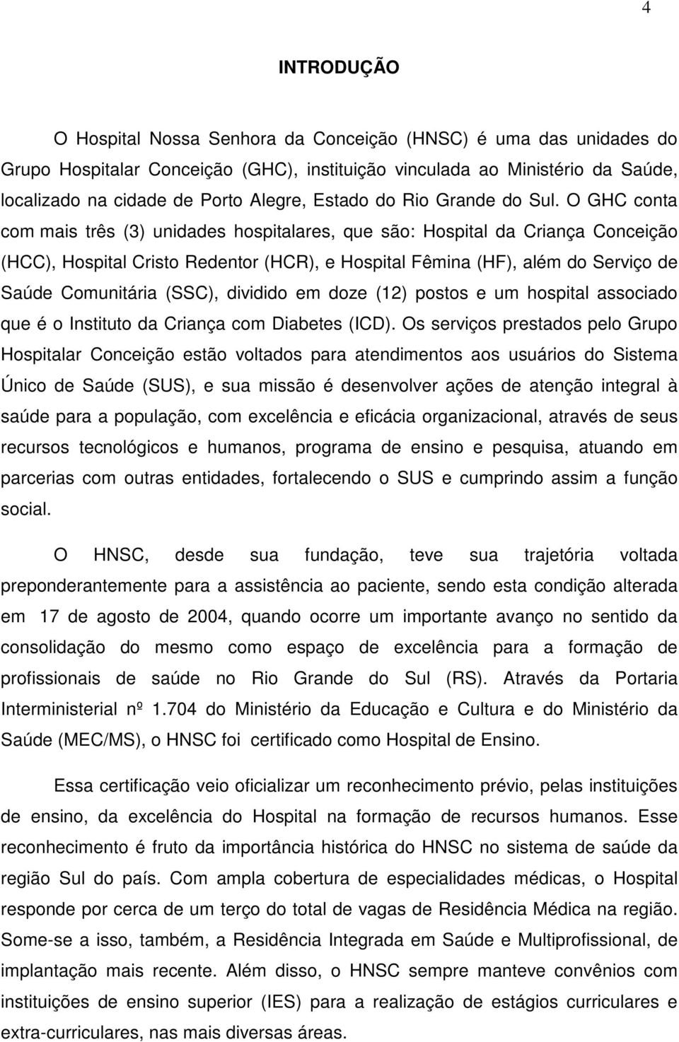 O GHC conta com mais três (3) unidades hospitalares, que são: Hospital da Criança Conceição (HCC), Hospital Cristo Redentor (HCR), e Hospital Fêmina (HF), além do Serviço de Saúde Comunitária (SSC),