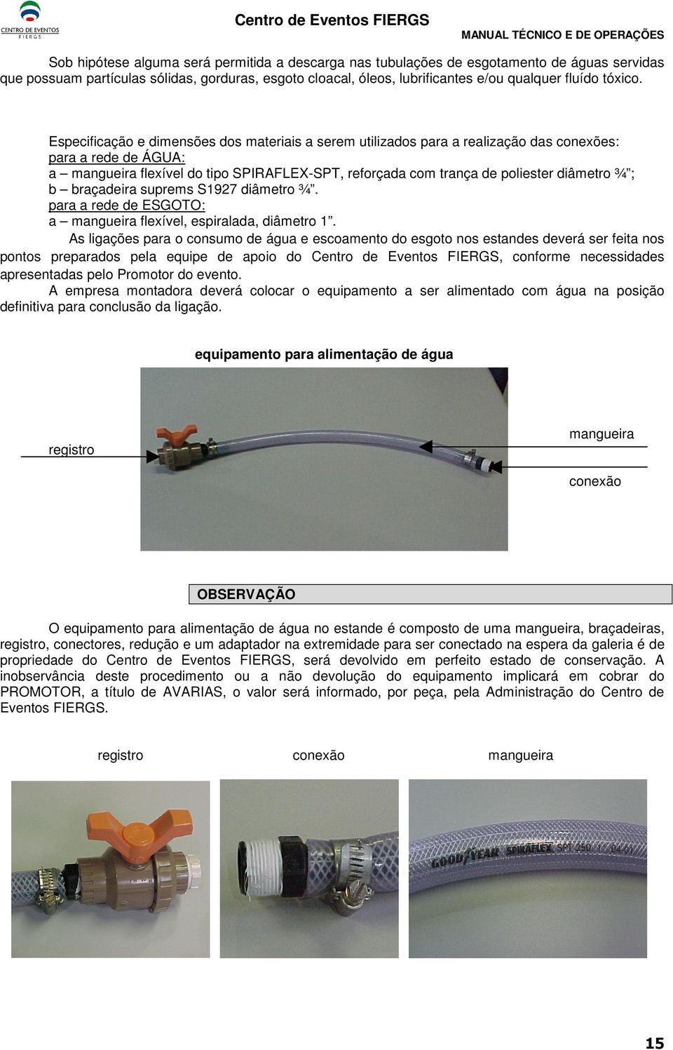 Especificação e dimensões dos materiais a serem utilizados para a realização das conexões: para a rede de ÁGUA: a mangueira flexível do tipo SPIRAFLEX-SPT, reforçada com trança de poliester diâmetro