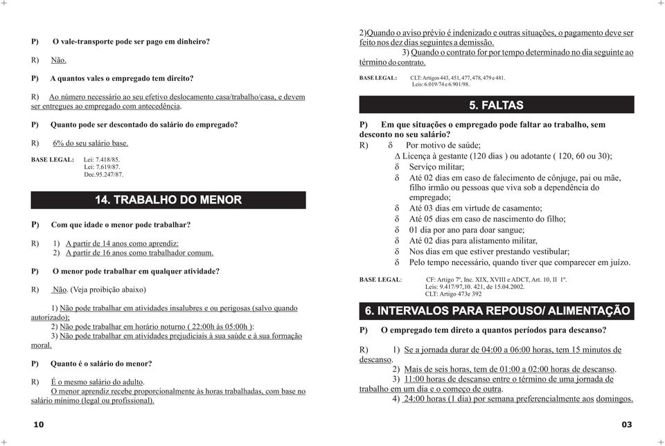 Lei: 7.418/85. Lei: 7.619/87. Dec.95.247/87. P) Com que idade o menor pode trabalhar? 1) A partir de 14 anos como aprendiz: 2) A partir de 16 anos como trabalhador comum.