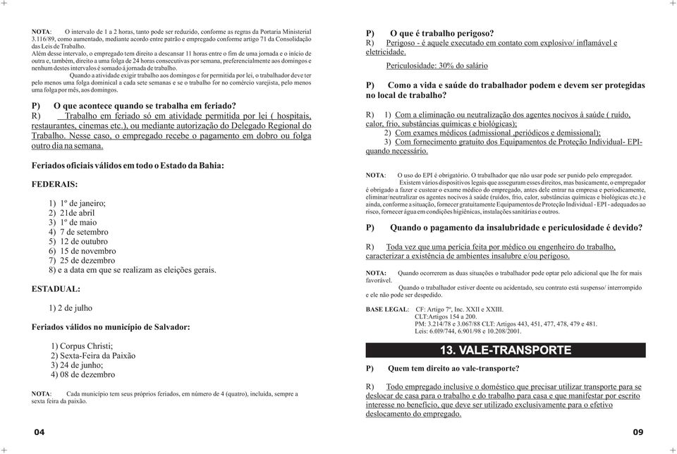 Além desse intervalo, o empregado tem direito a descansar 11 horas entre o fim de uma jornada e o início de outra e, também, direito a uma folga de 24 horas consecutivas por semana, preferencialmente