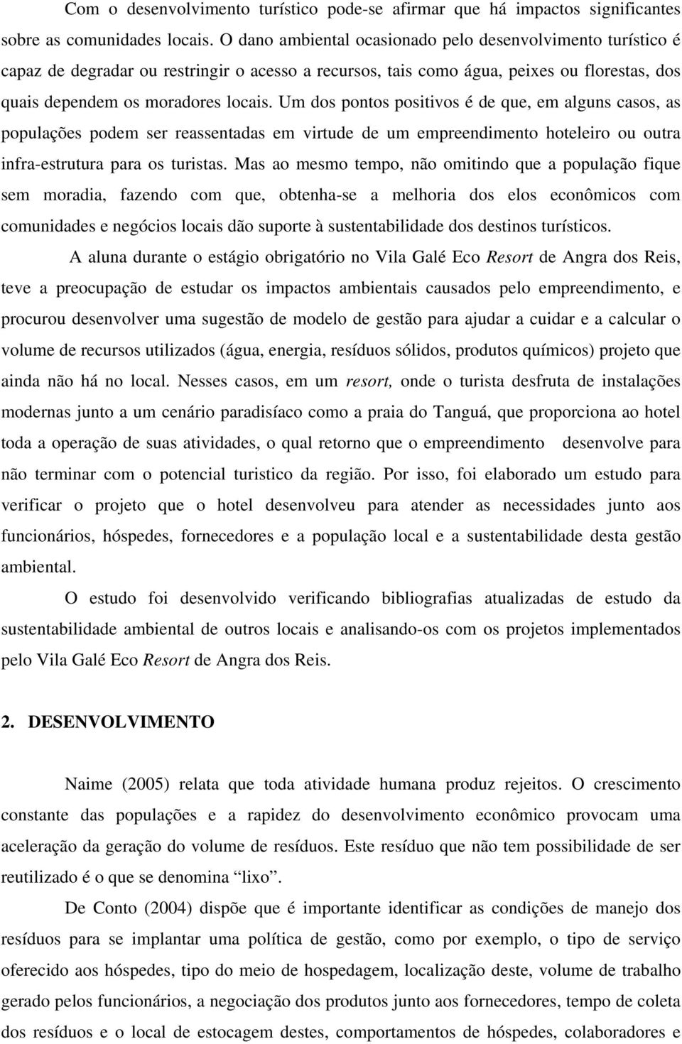 Um dos pontos positivos é de que, em alguns casos, as populações podem ser reassentadas em virtude de um empreendimento hoteleiro ou outra infra-estrutura para os turistas.