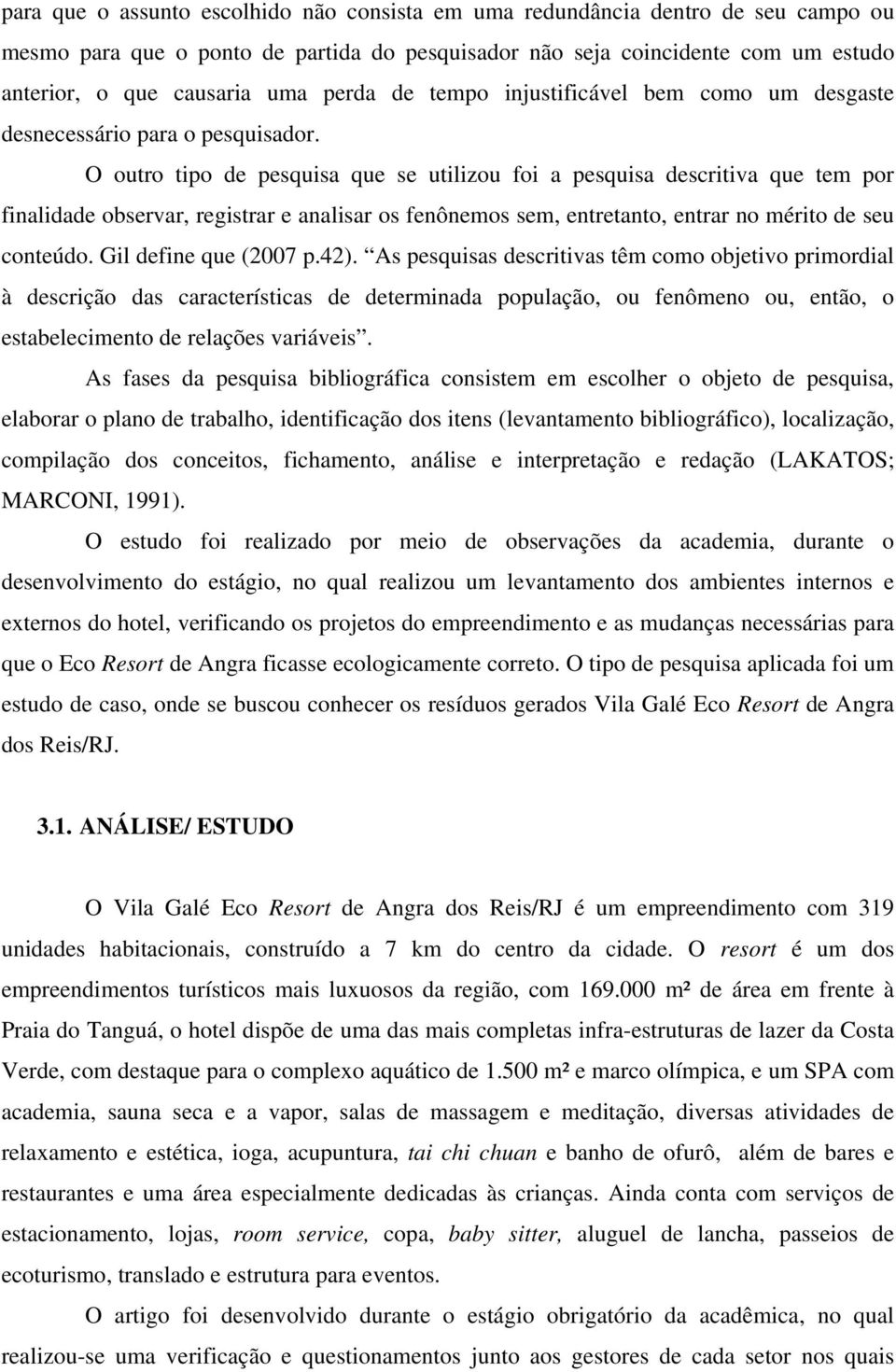 O outro tipo de pesquisa que se utilizou foi a pesquisa descritiva que tem por finalidade observar, registrar e analisar os fenônemos sem, entretanto, entrar no mérito de seu conteúdo.