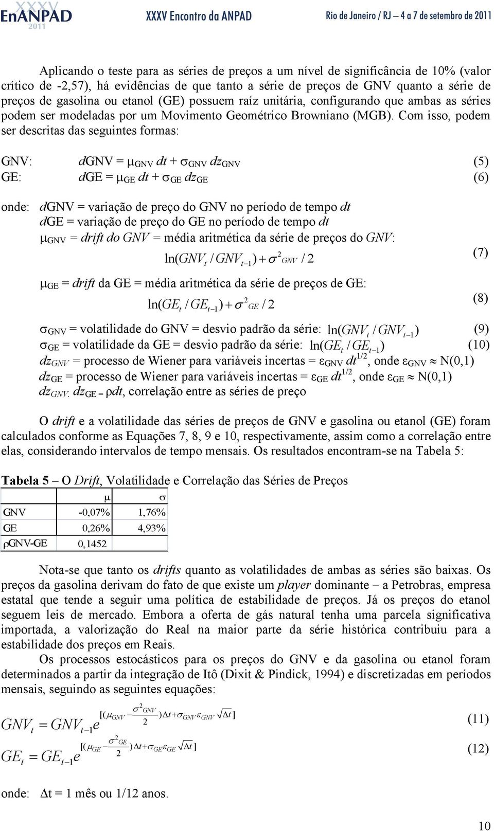 Com isso, podem ser descritas das seguintes formas: GNV: dgnv = GNV dt + GNV dz GNV (5) GE: dge = GE dt + GE dz GE (6) onde: dgnv = variação de preço do GNV no período de tempo dt dge = variação de