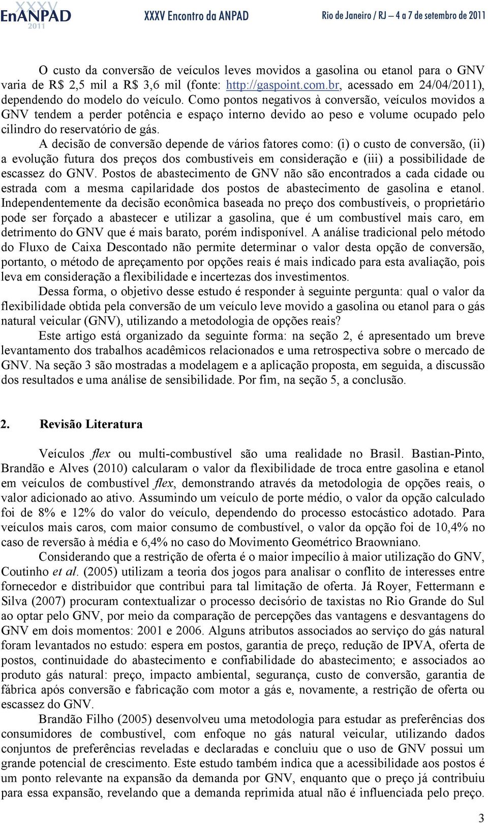 A decisão de conversão depende de vários fatores como: (i) o custo de conversão, (ii) a evolução futura dos preços dos combustíveis em consideração e (iii) a possibilidade de escassez do GNV.