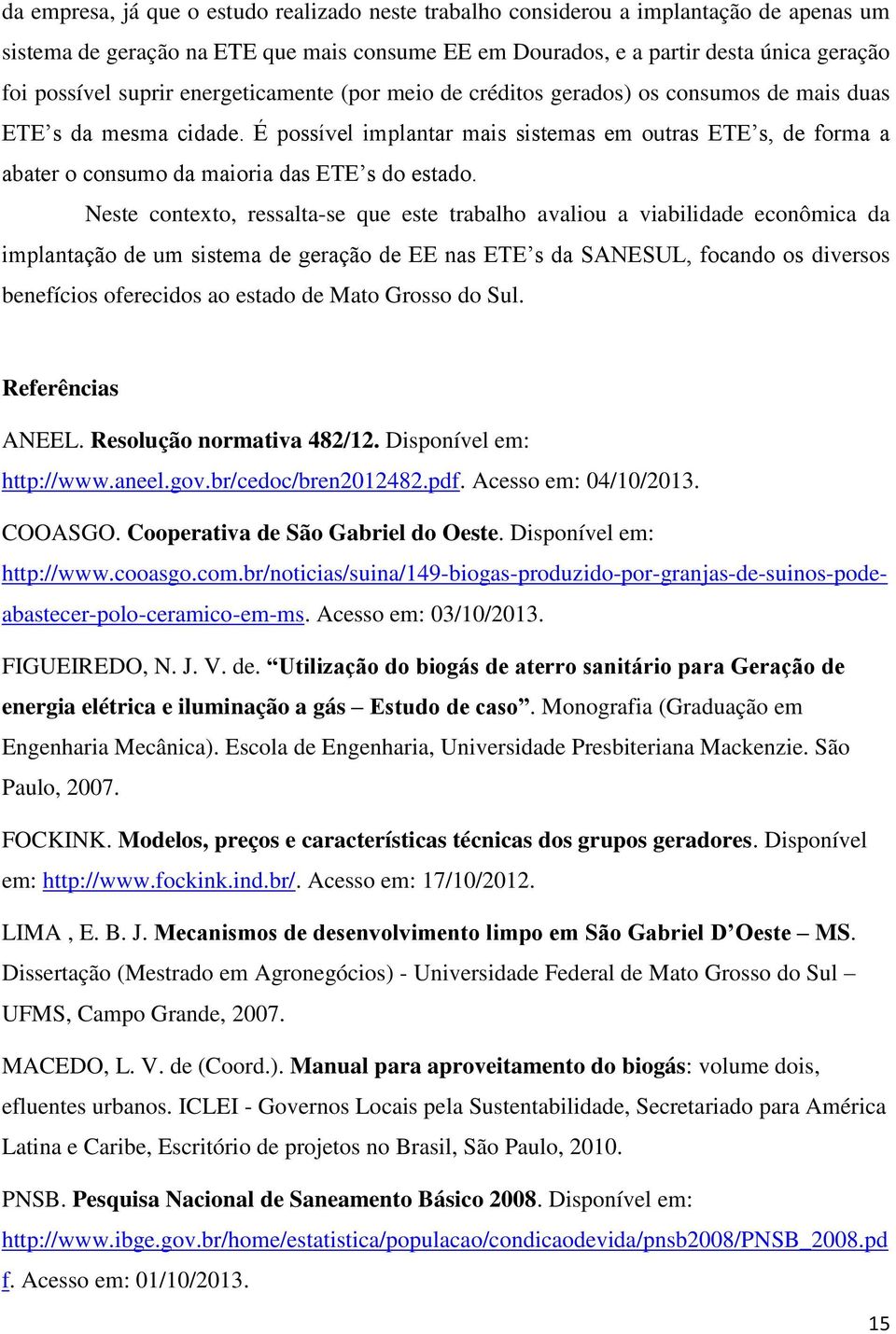 É possível implantar mais sistemas em outras ETE s, de forma a abater o consumo da maioria das ETE s do estado.