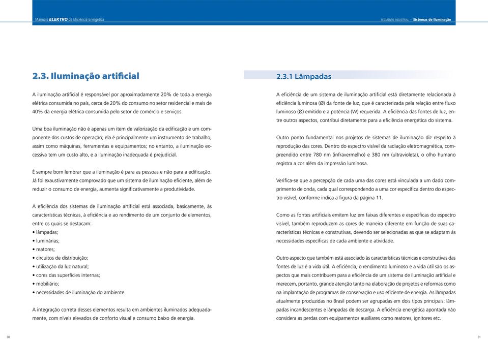 Uma boa iluminação não é apenas um item de valorização da edificação e um componente dos custos de operação; ela é principalmente um instrumento de trabalho, assim como máquinas, ferramentas e