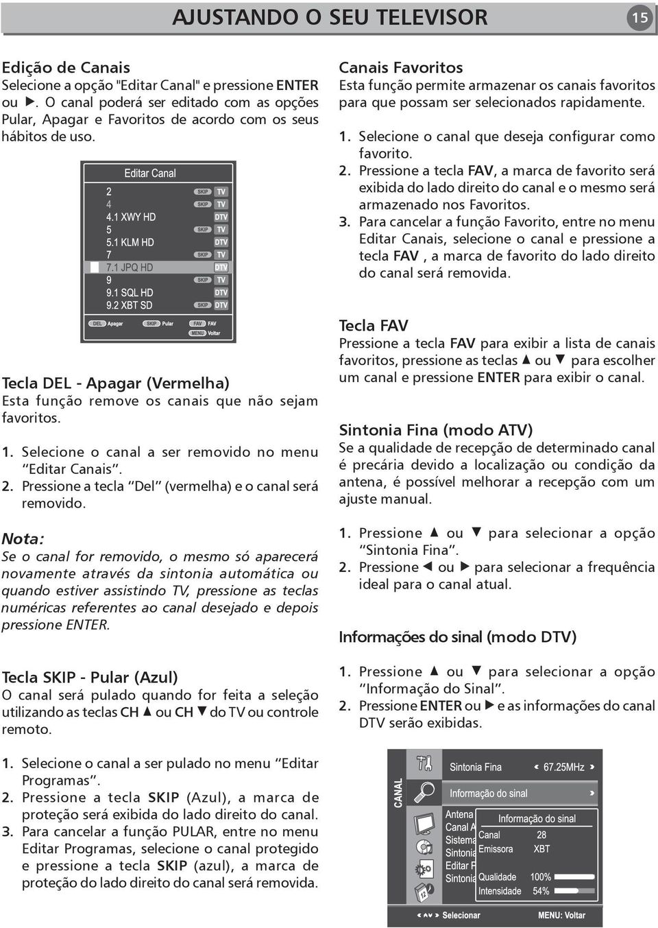 Canais Favoritos Esta função permite armazenar os canais favoritos para que possam ser selecionados rapidamente. 1. Selecione o canal que deseja configurar como favorito. 2.