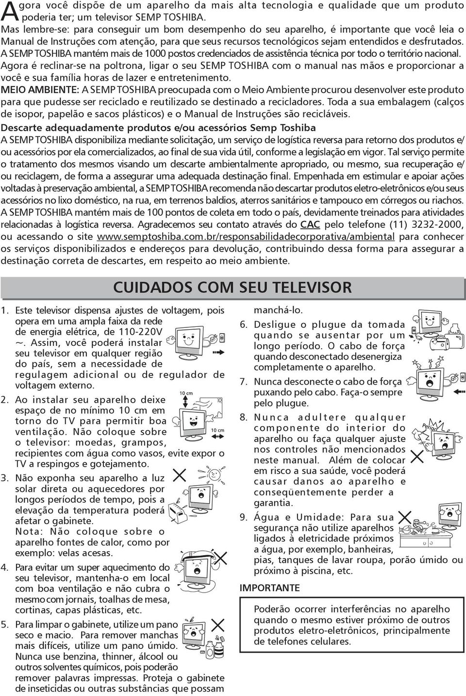 A SEMP TOSHIBA mantém mais de 1000 postos credenciados de assistência técnica por todo o território nacional.