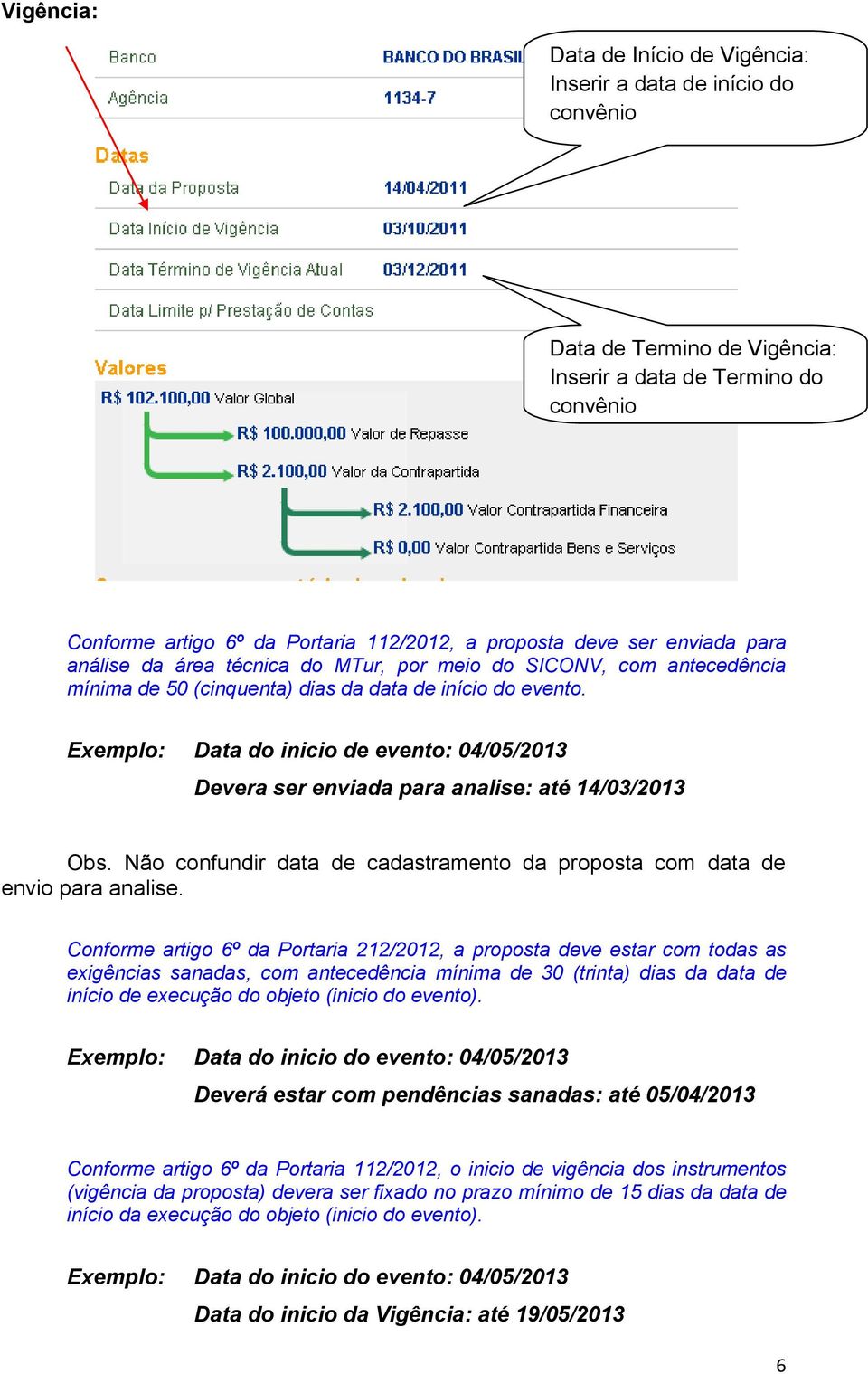 Exemplo: Data do inicio de evento: 04/05/2013 Devera ser enviada para analise: até 14/03/2013 Obs. Não confundir data de cadastramento da proposta com data de envio para analise.