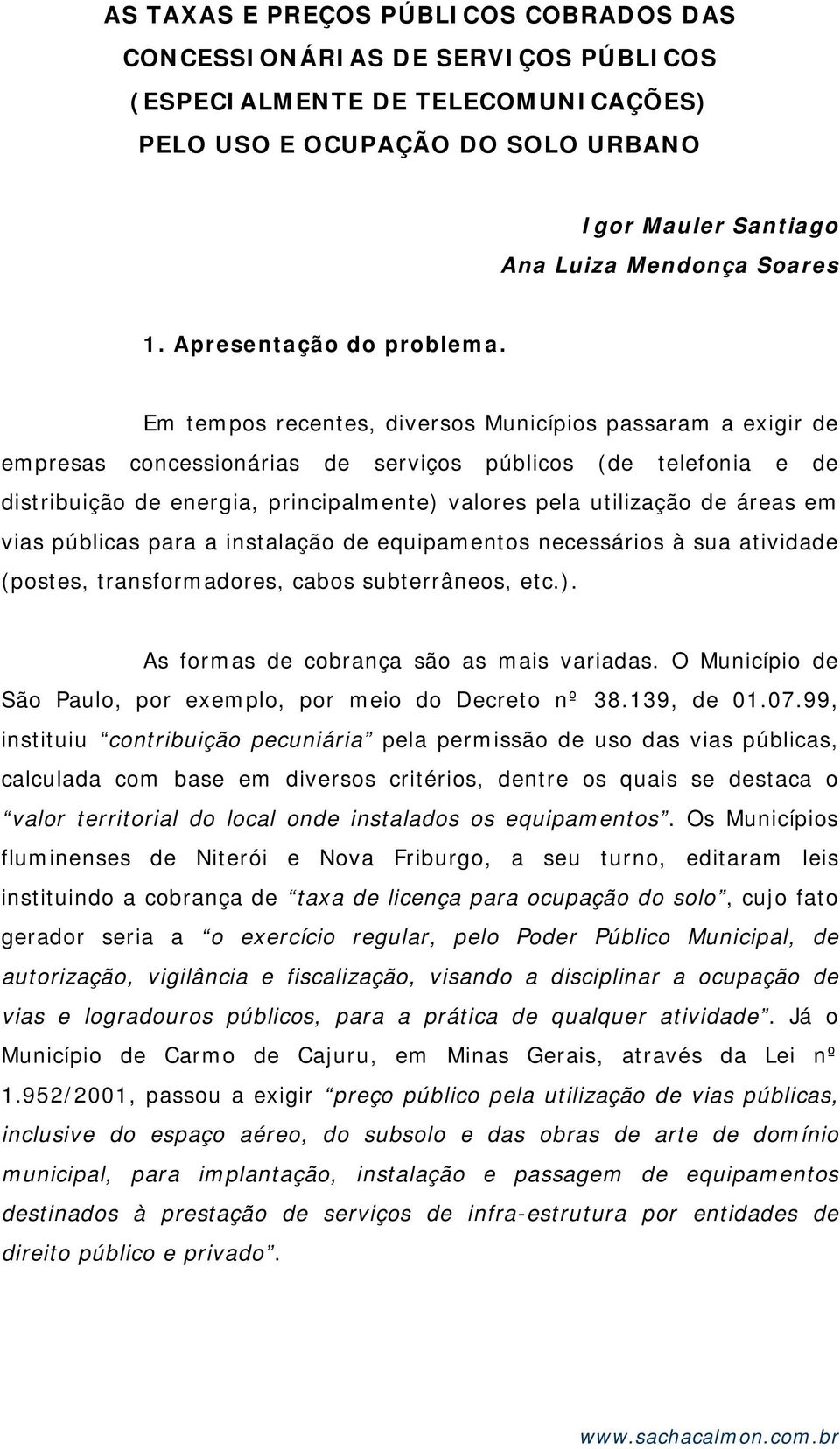 Em tempos recentes, diversos Municípios passaram a exigir de empresas concessionárias de serviços públicos (de telefonia e de distribuição de energia, principalmente) valores pela utilização de áreas