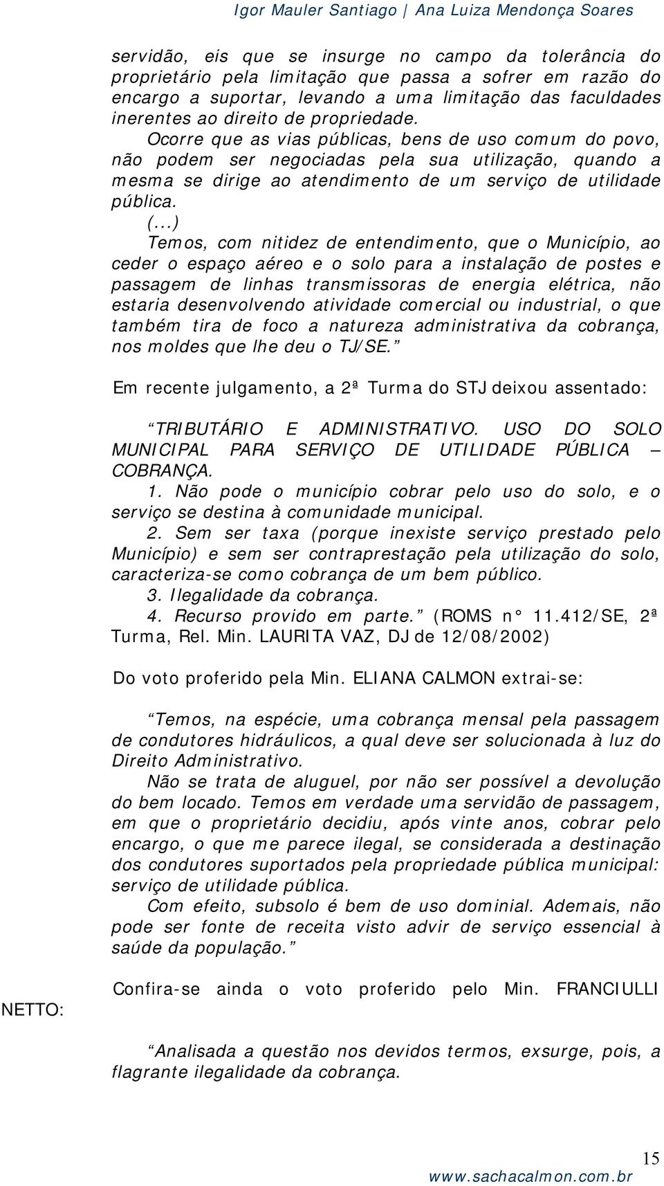 Temos, com nitidez de entendimento, que o Município, ao ceder o espaço aéreo e o solo para a instalação de postes e passagem de linhas transmissoras de energia elétrica, não estaria desenvolvendo