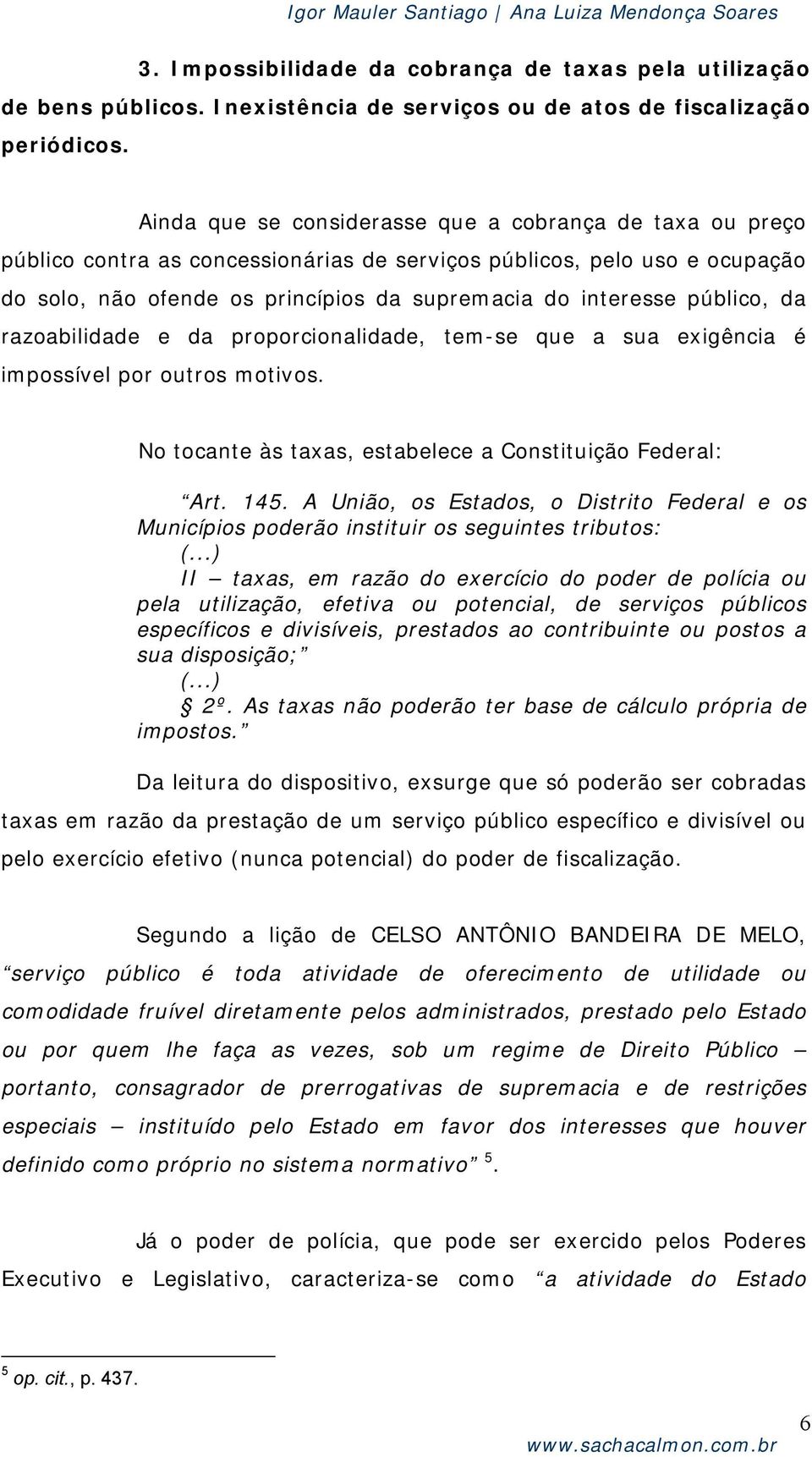 público, da razoabilidade e da proporcionalidade, tem-se que a sua exigência é impossível por outros motivos. No tocante às taxas, estabelece a Constituição Federal: Art. 145.