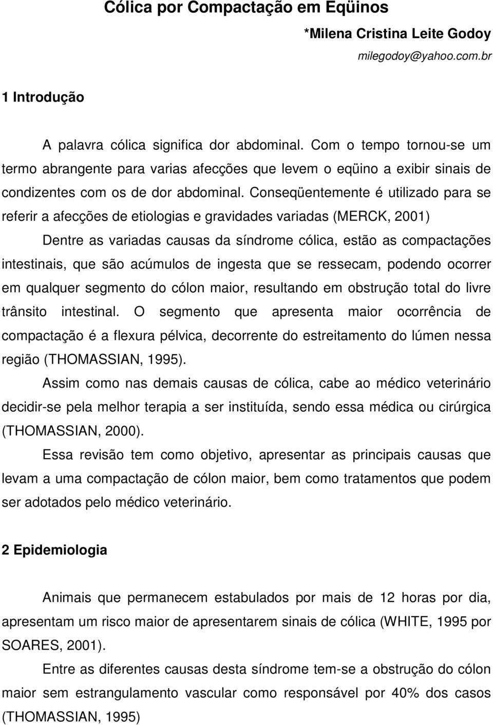 Conseqüentemente é utilizado para se referir a afecções de etiologias e gravidades variadas (MERCK, 2001) Dentre as variadas causas da síndrome cólica, estão as compactações intestinais, que são