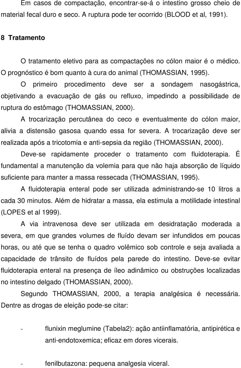 O primeiro procedimento deve ser a sondagem nasogástrica, objetivando a evacuação de gás ou refluxo, impedindo a possibilidade de ruptura do estômago (THOMASSIAN, 2000).