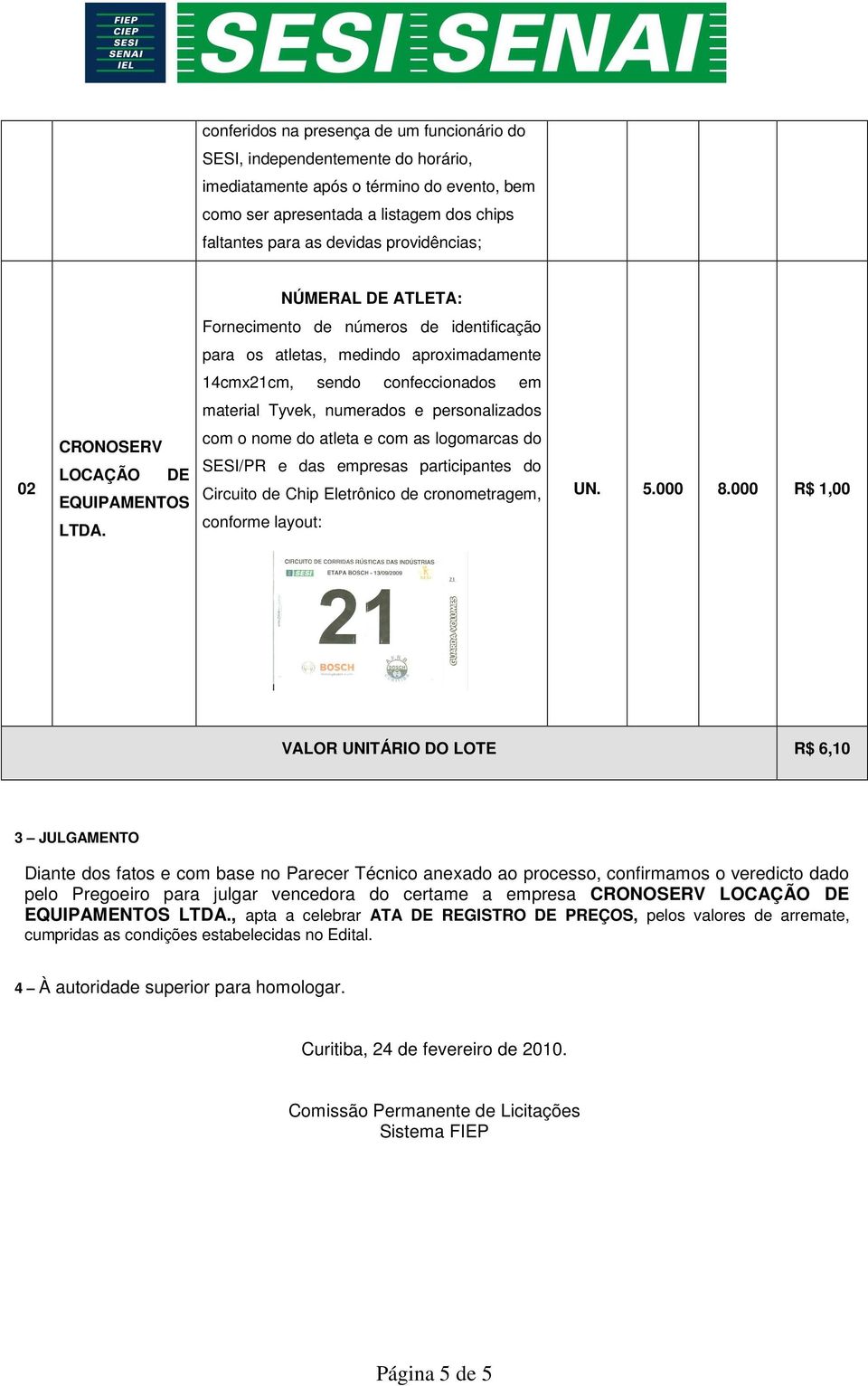 CRONOSERV LOCAÇÃO DE EQUIPAMENTOS LTDA. com o nome do atleta e com as logomarcas do SESI/PR e das empresas participantes do Circuito de Chip Eletrônico de cronometragem, conforme layout: UN. 5.000 8.