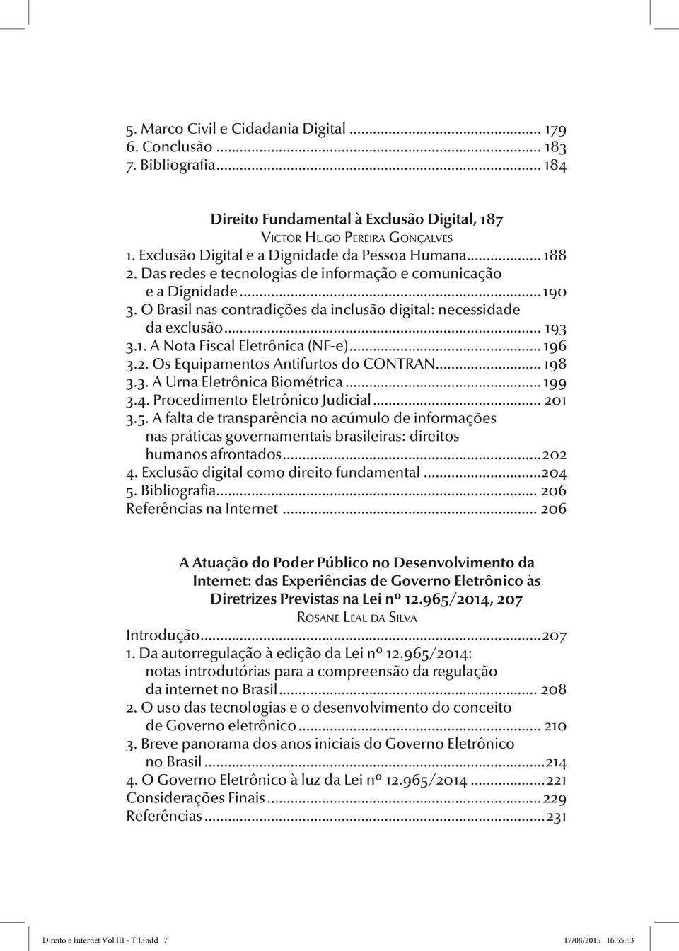 O Brasil nas contradições da inclusão digital: necessidade da exclusão... 193 3.1. A Nota Fiscal Eletrônica (NF-e)... 196 3.2. Os Equipamentos Antifurtos do CONTRAN... 198 3.3. A Urna Eletrônica Biométrica.