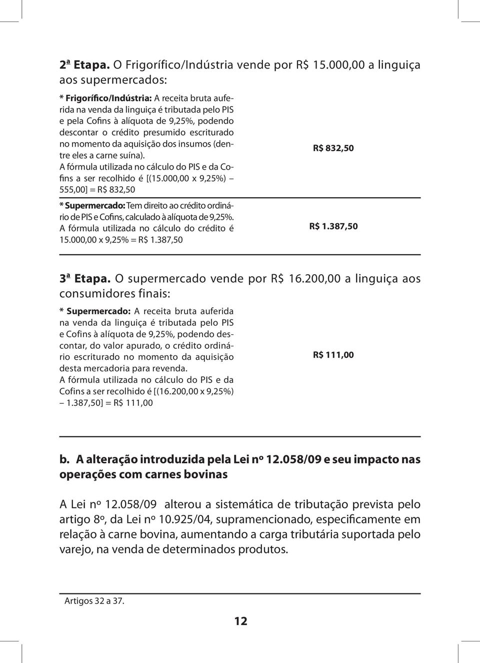 presumido escriturado no momento da aquisição dos insumos (dentre eles a carne suína). A fórmula utilizada no cálculo do PIS e da Cofins a ser recolhido é [(15.