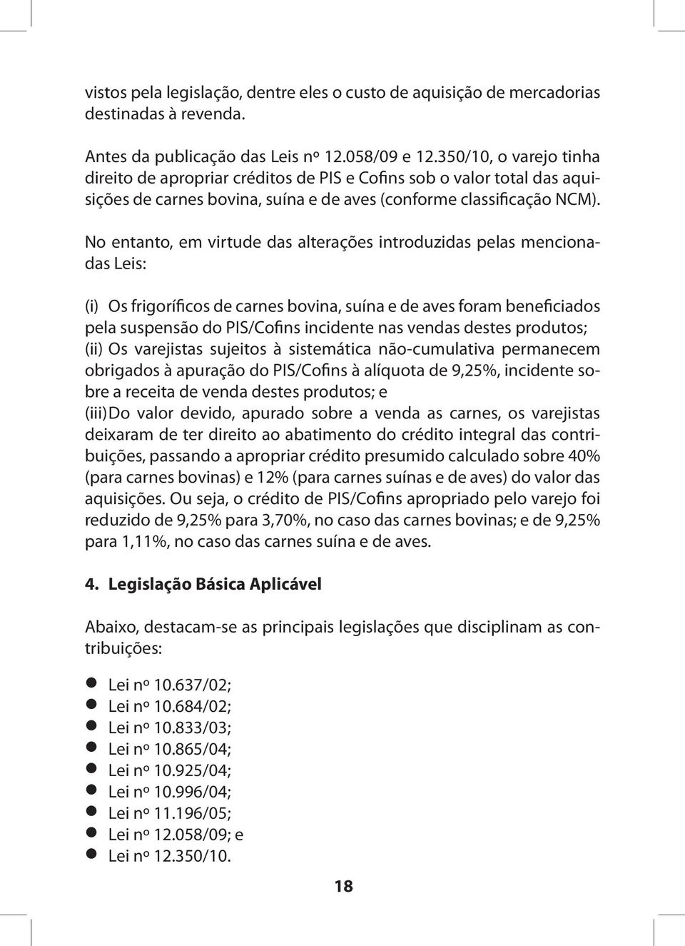 No entanto, em virtude das alterações introduzidas pelas mencionadas Leis: (i) Os frigoríficos de carnes bovina, suína e de aves foram beneficiados pela suspensão do PIS/Cofins incidente nas vendas