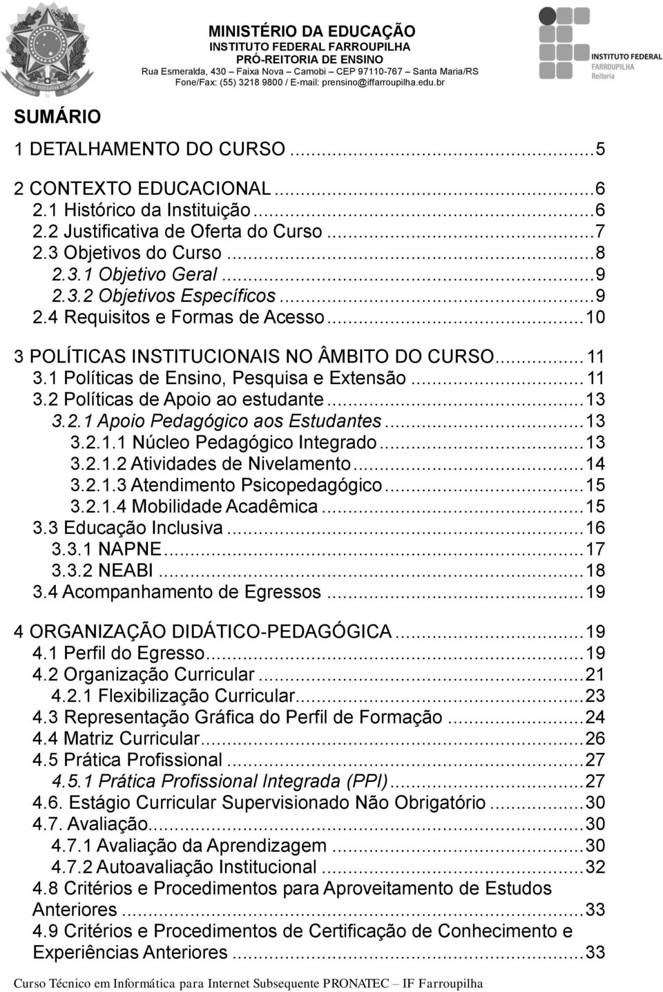 .. 9 2.4 Requisitos e Formas de Acesso... 10 3 POLÍTICAS INSTITUCIONAIS NO ÂMBITO DO CURSO... 11 3.1 Políticas de Ensino, Pesquisa e Extensão... 11 3.2 Políticas de Apoio ao estudante... 13 3.2.1 Apoio Pedagógico aos Estudantes.