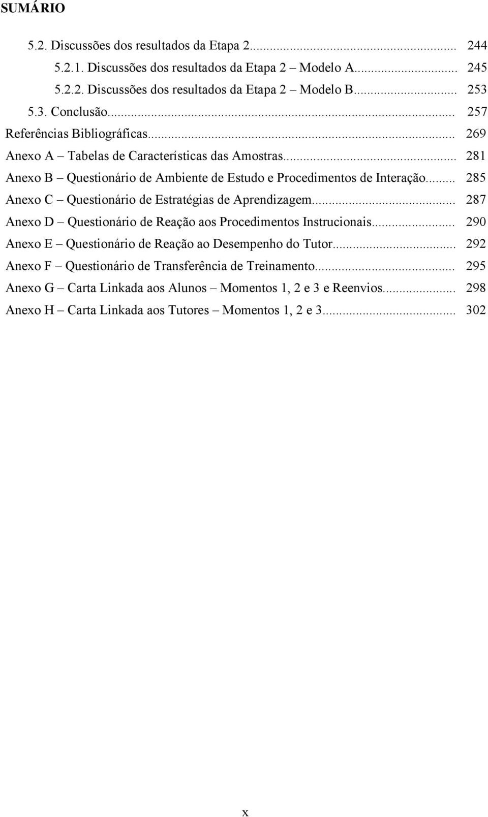 .. 285 Anexo C Questionário de Estratégias de Aprendizagem... 287 Anexo D Questionário de Reação aos Procedimentos Instrucionais.