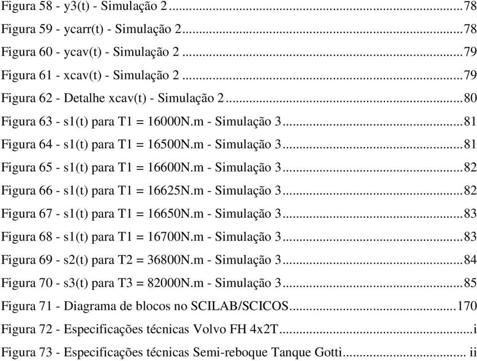 m - Simulação 3...82 Figura 67 - s1(t) para T1 = 1665N.m - Simulação 3...83 Figura 68 - s1(t) para T1 = 167N.m - Simulação 3...83 Figura 69 - s2(t) para T2 = 368N.m - Simulação 3...84 Figura 7 - s3(t) para T3 = 82N.