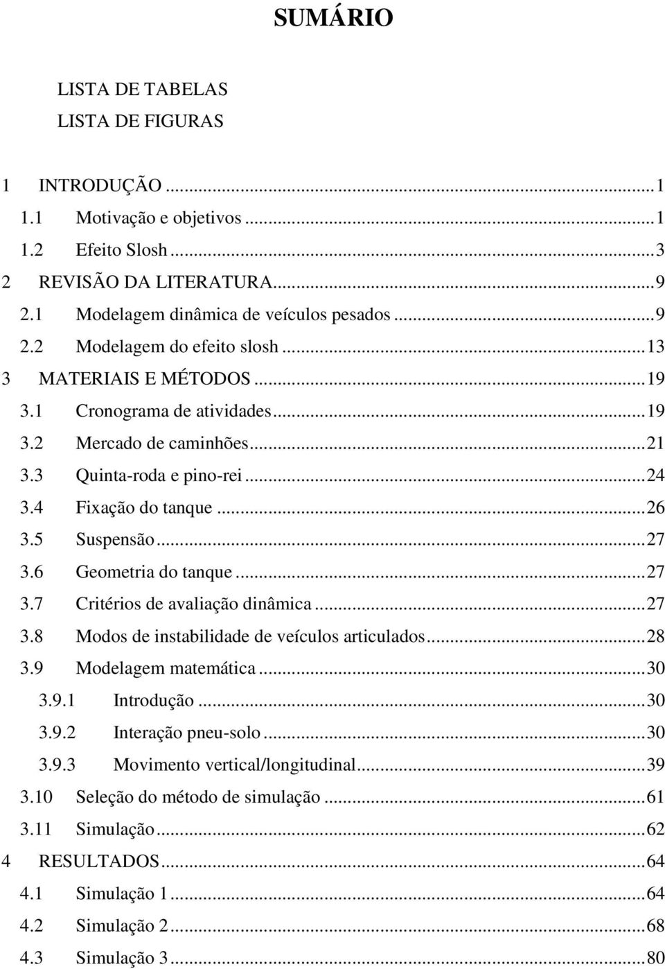 6 Geometria do tanque...27 3.7 Critérios de avaliação dinâmica...27 3.8 Modos de instabilidade de veículos articulados...28 3.9 Modelagem matemática...3 3.9.1 Introdução...3 3.9.2 Interação pneu-solo.