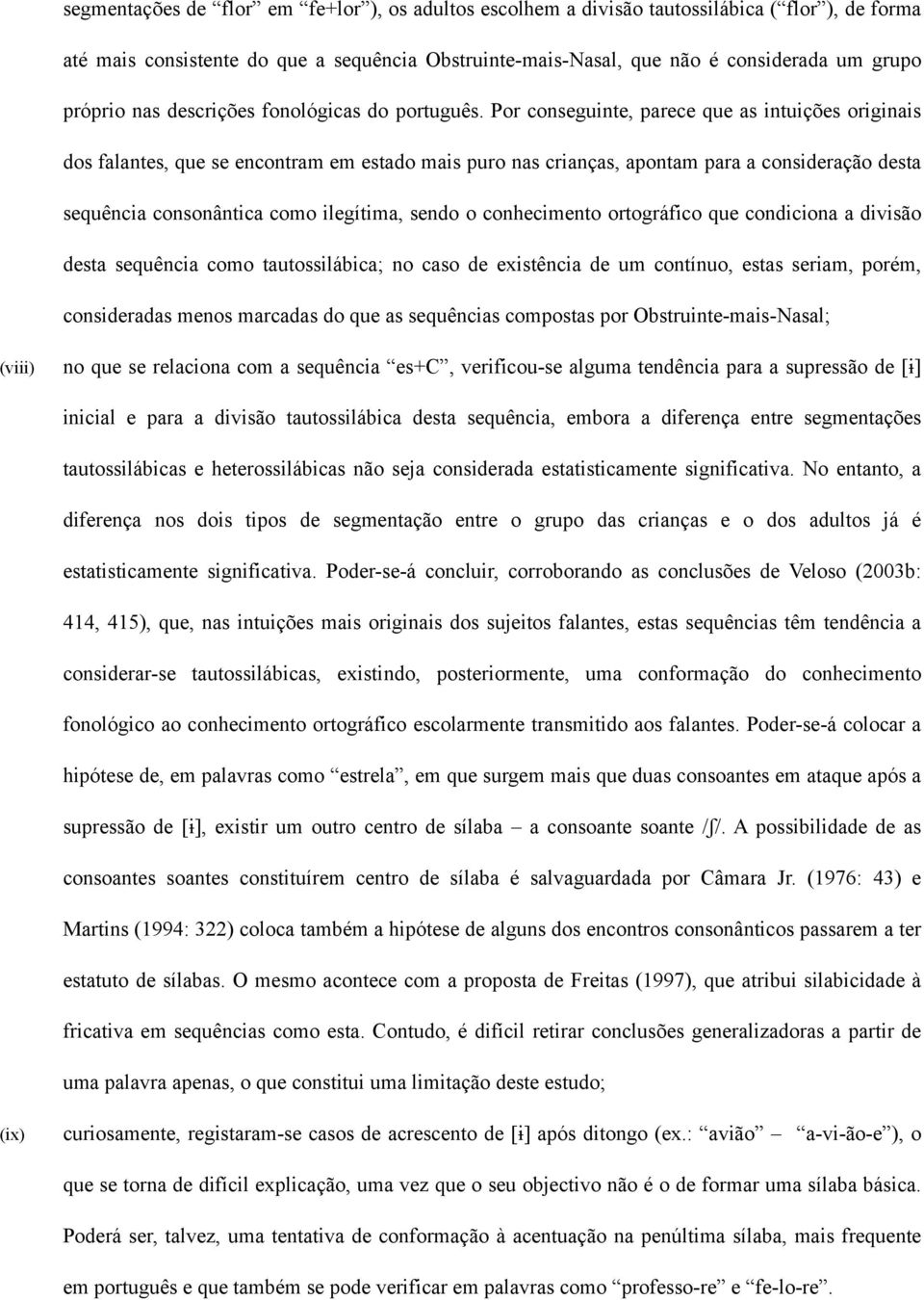 Por conseguinte, parece que as intuições originais dos falantes, que se encontram em estado mais puro nas crianças, apontam para a consideração desta sequência consonântica como ilegítima, sendo o