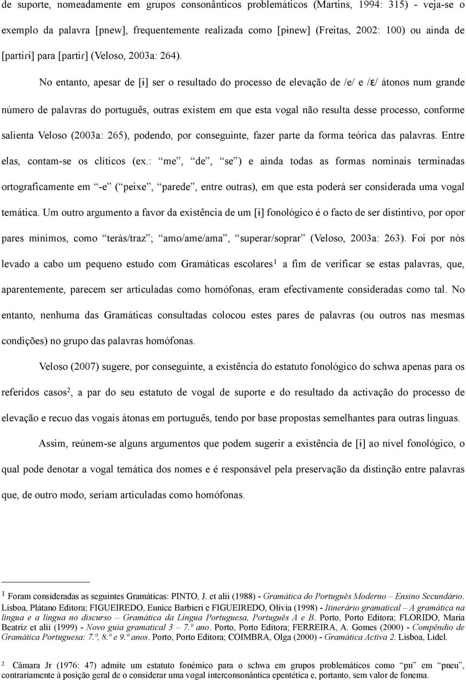 No entanto, apesar de [ɨ] ser o resultado do processo de elevação de /e/ e /ε/ átonos num grande número de palavras do português, outras existem em que esta vogal não resulta desse processo, conforme