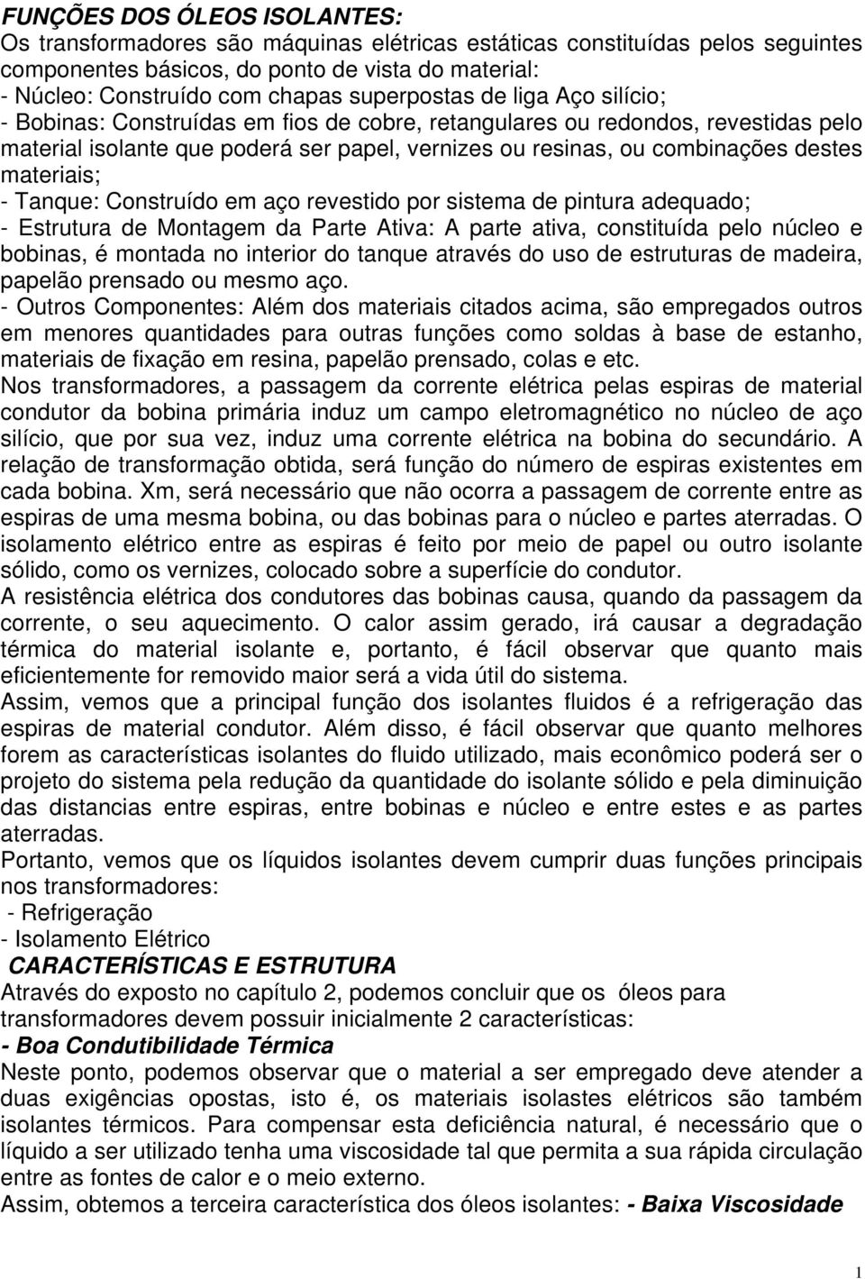 materiais; - Tanque: Construído em aço revestido por sistema de pintura adequado; - Estrutura de Montagem da Parte Ativa: A parte ativa, constituída pelo núcleo e bobinas, é montada no interior do