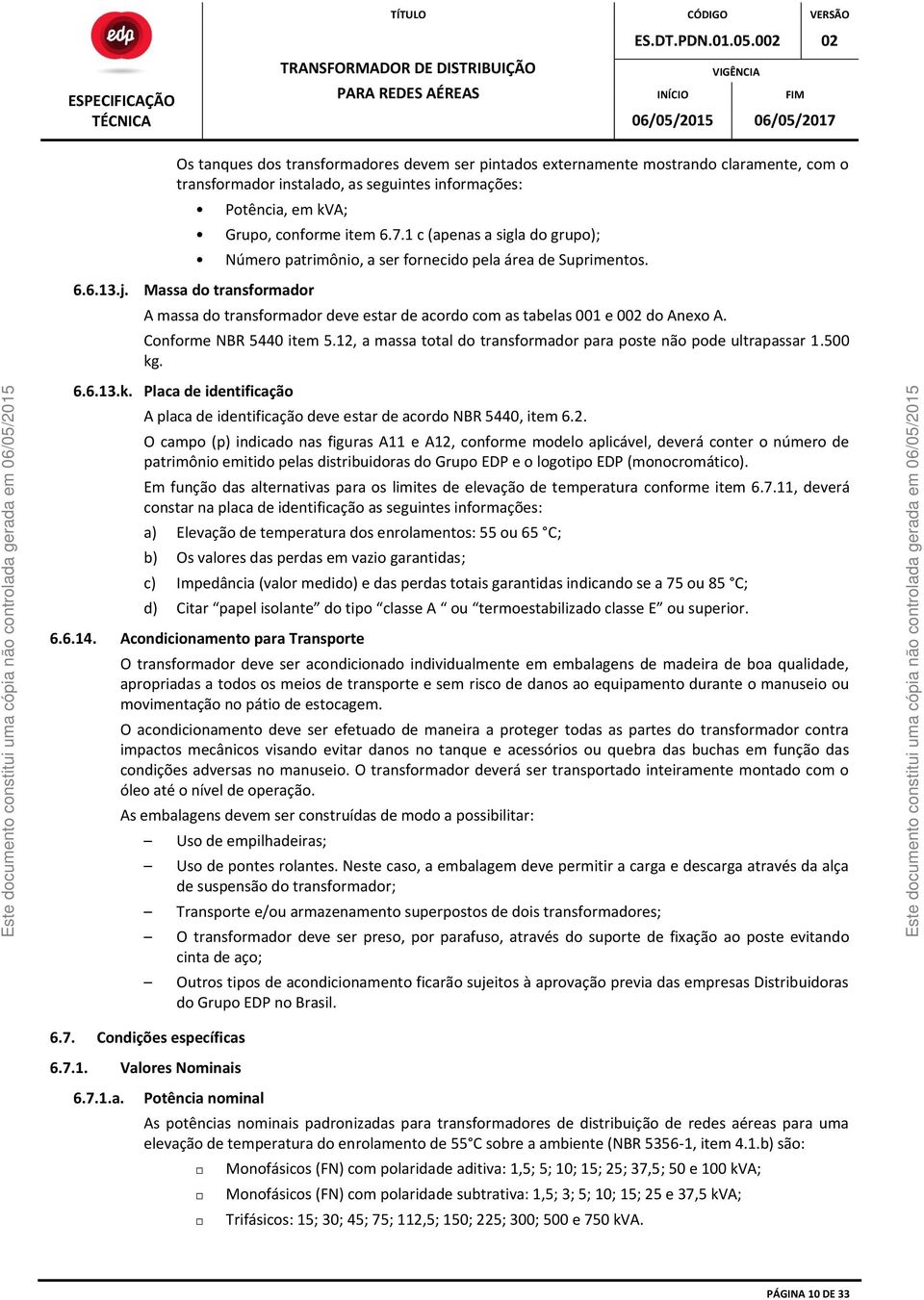 A massa do transformador deve estar de acordo com as tabelas 001 e 002 do Anexo A. Conforme NBR 5440 item 5.12, a massa total do transformador para poste não pode ultrapassar 1.500 kg