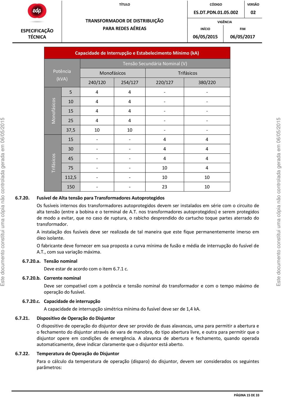 Fusível de Alta tensão para Transformadores Autoprotegidos Os fusíveis internos dos transformadores autoprotegidos devem ser instalados em série com o circuito de alta tensão (entre a bobina e o